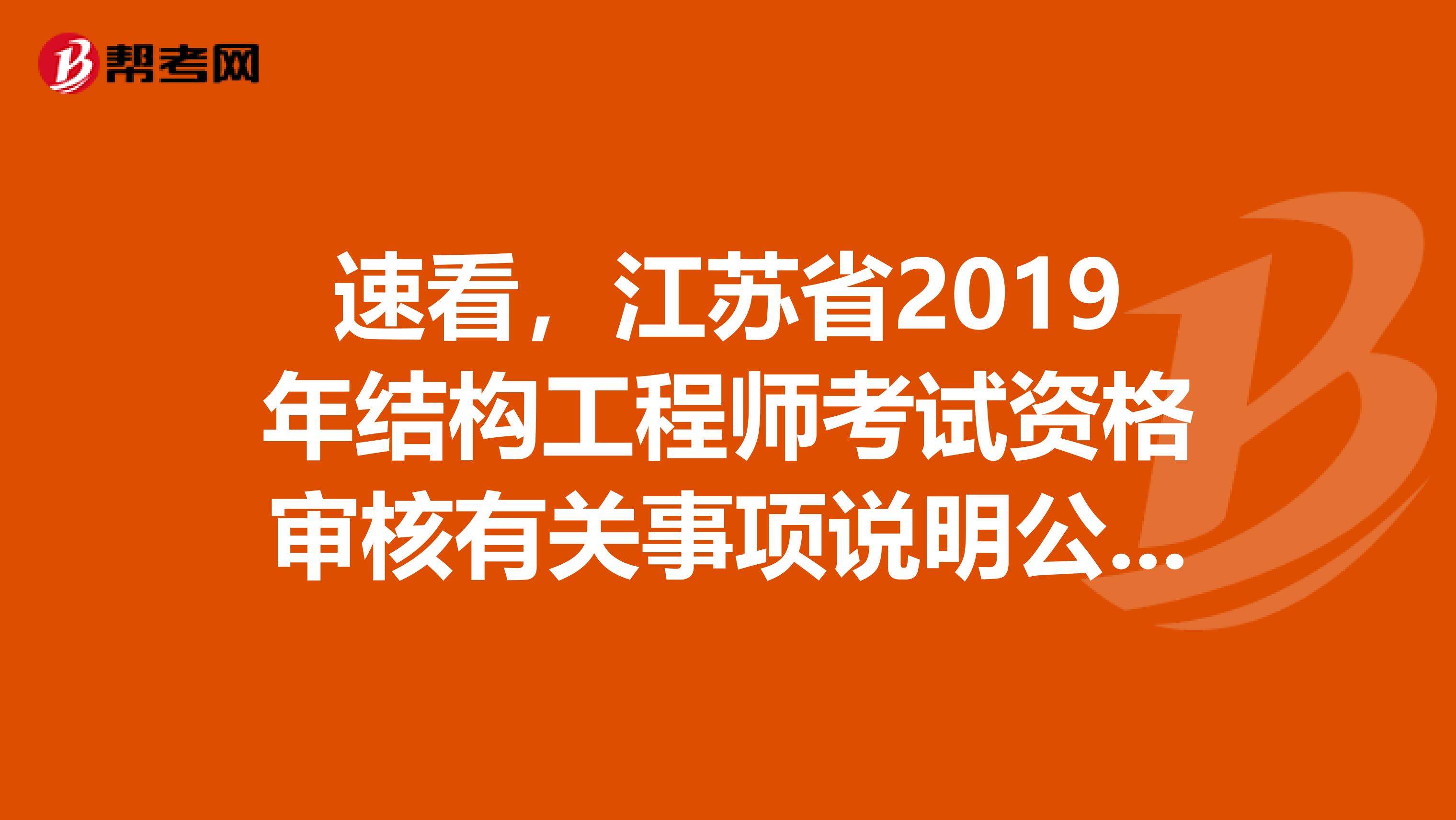 速看，江苏省2019年结构工程师考试资格审核有关事项说明公告来了！