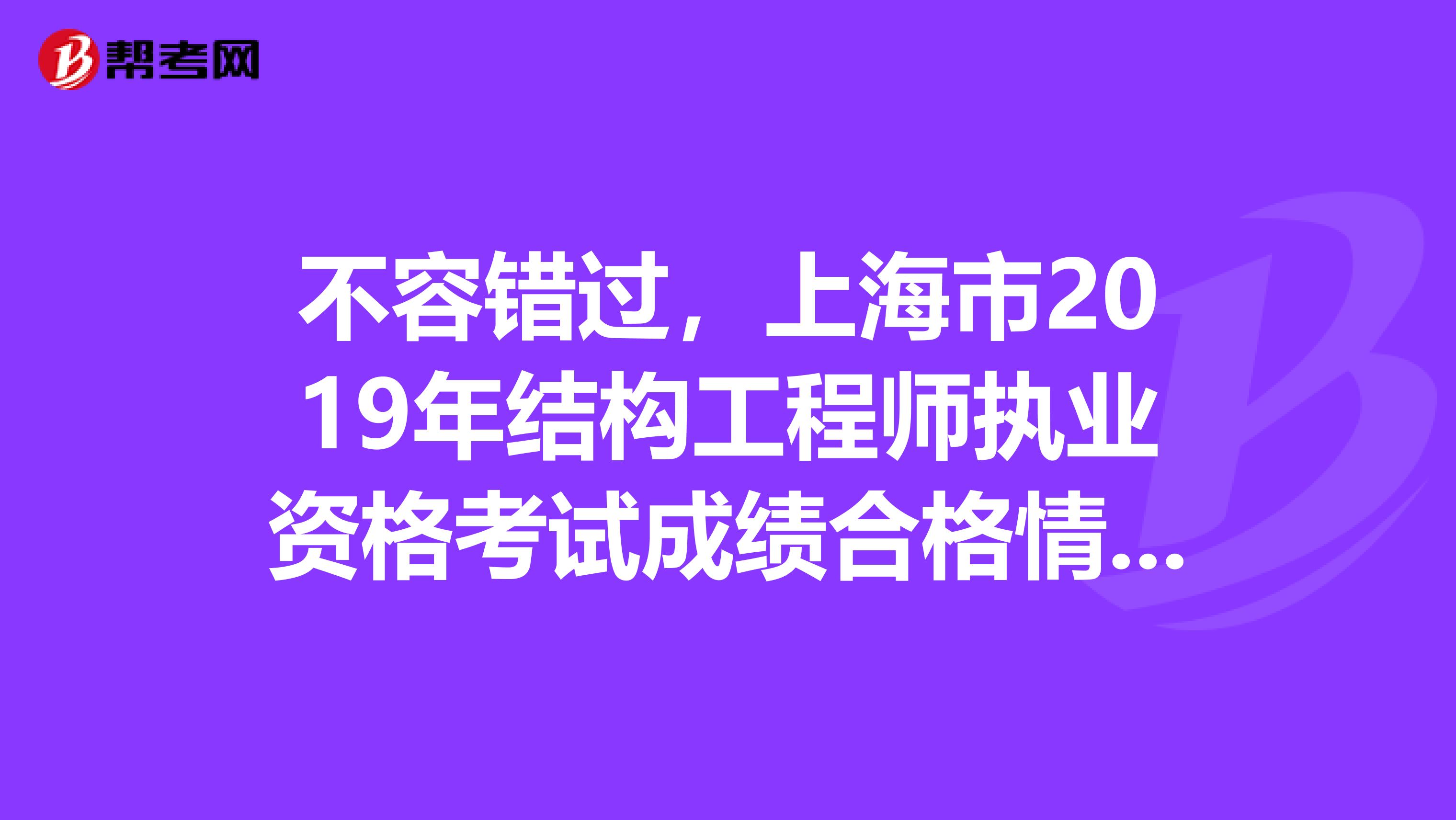 不容错过，上海市2019年结构工程师执业资格考试成绩合格情况公告！