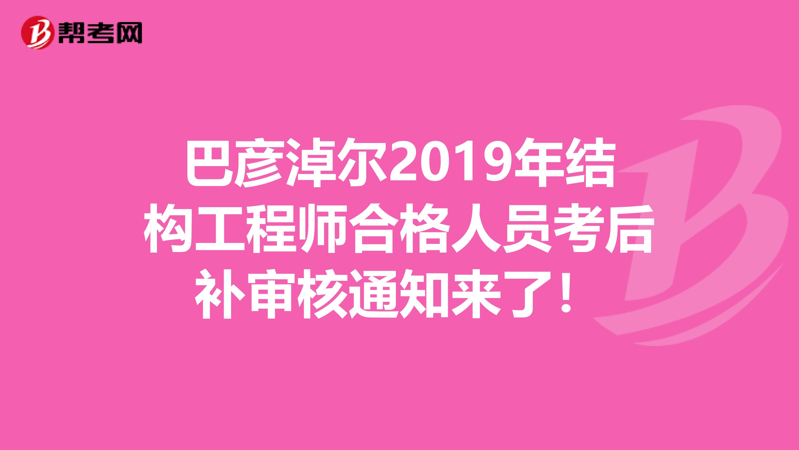 巴彦淖尔2019年结构工程师合格人员考后补审核通知来了！