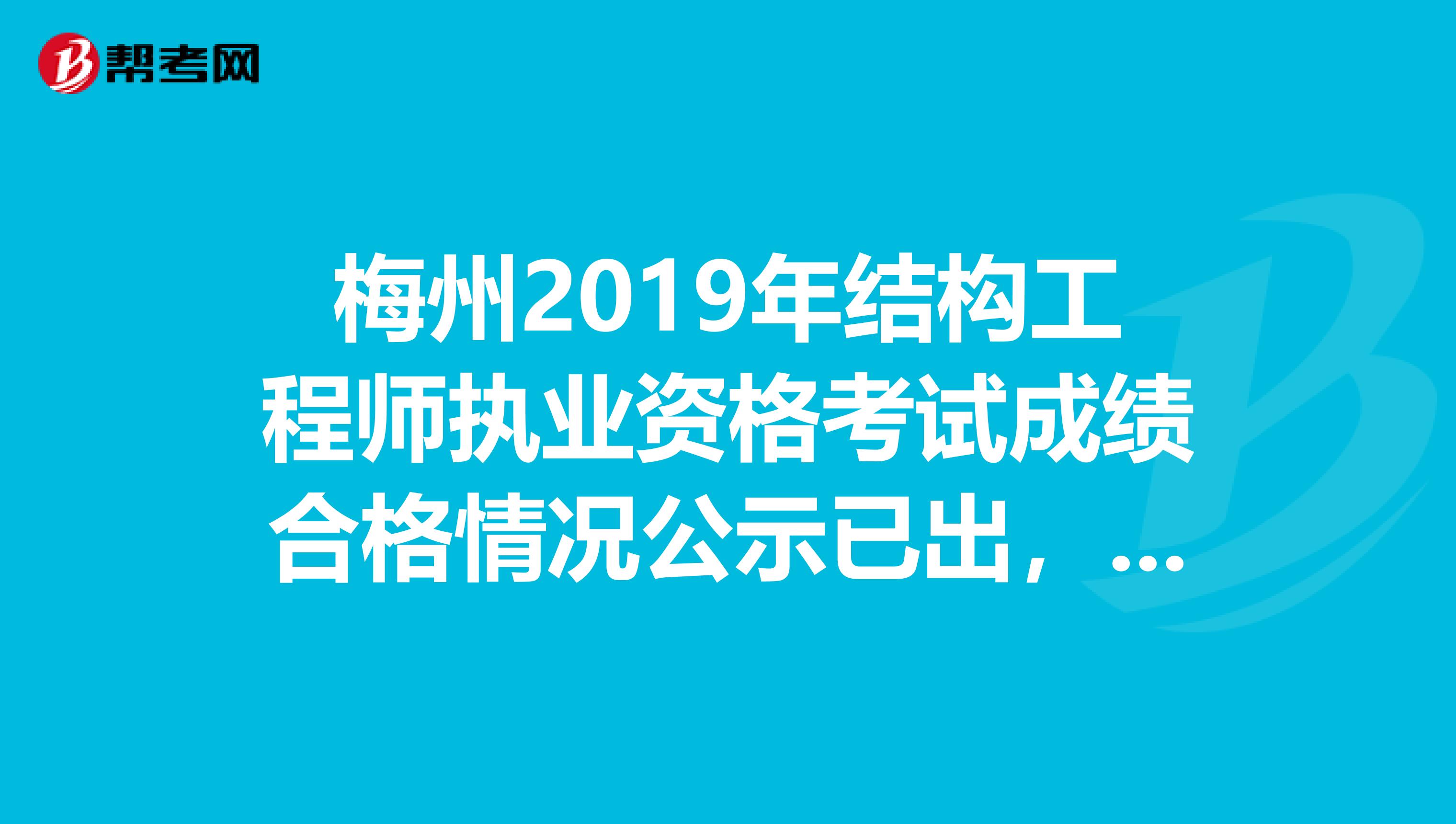 梅州2019年结构工程师执业资格考试成绩合格情况公示已出，速看！