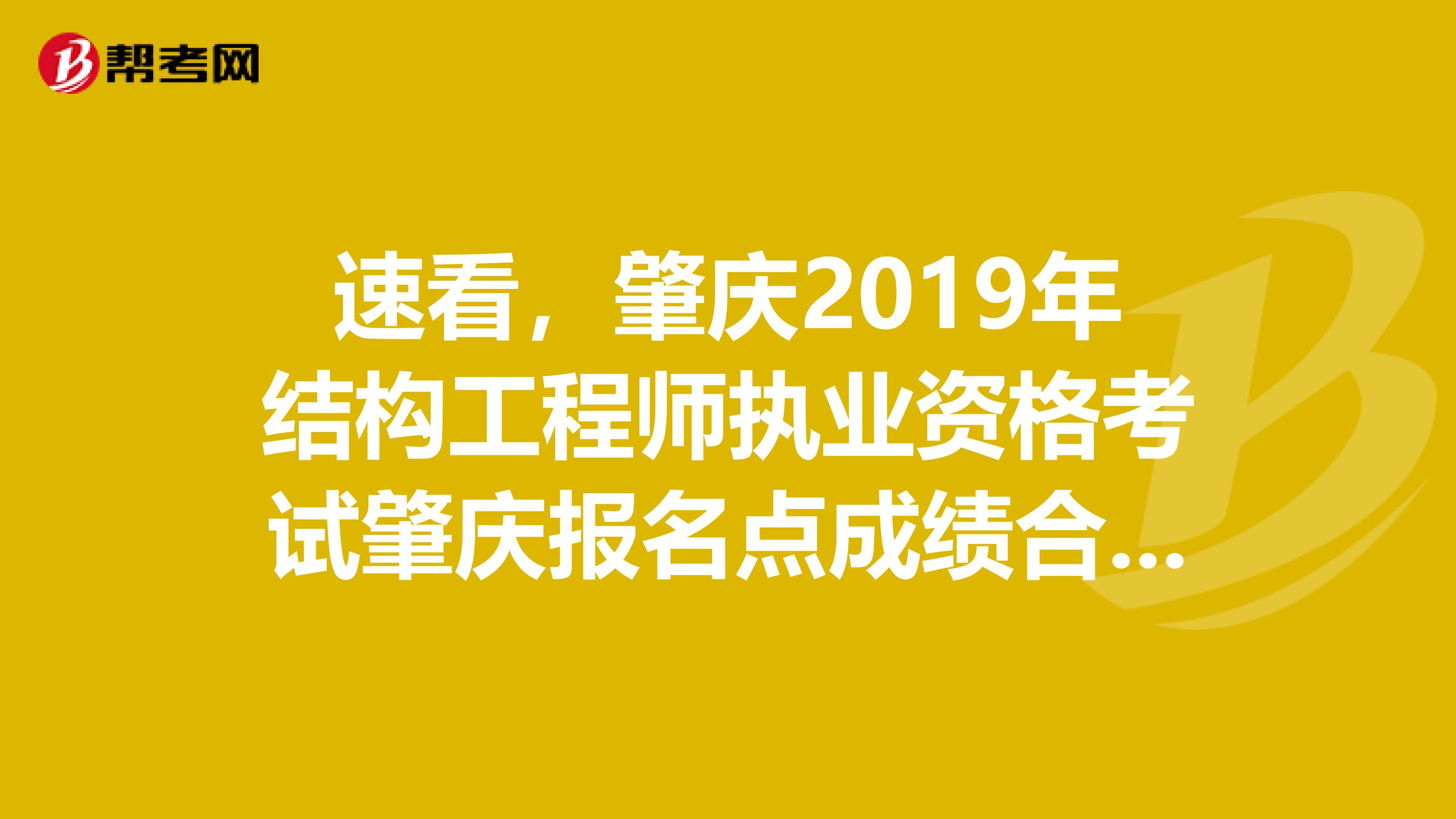 速看，肇庆2019年结构工程师执业资格考试肇庆报名点成绩合格情况！
