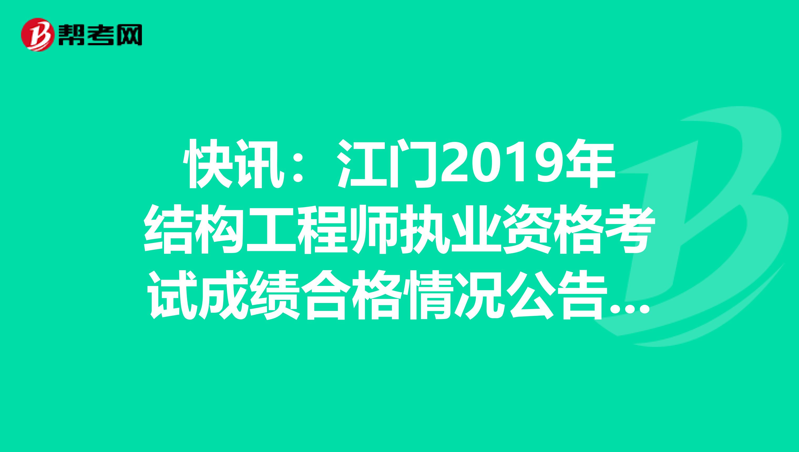 快讯：江门2019年结构工程师执业资格考试成绩合格情况公告来了！