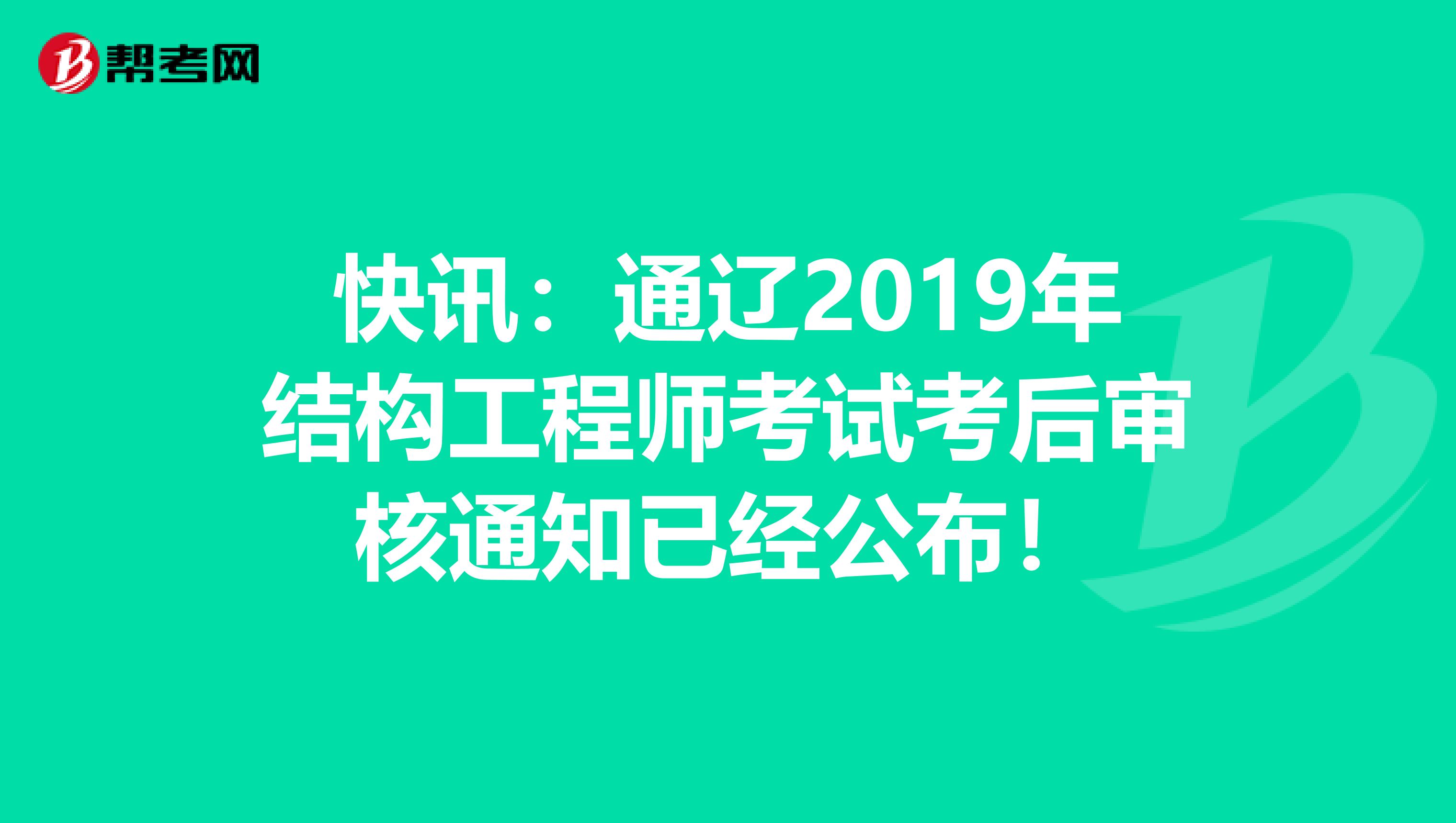 快讯：通辽2019年结构工程师考试考后审核通知已经公布！