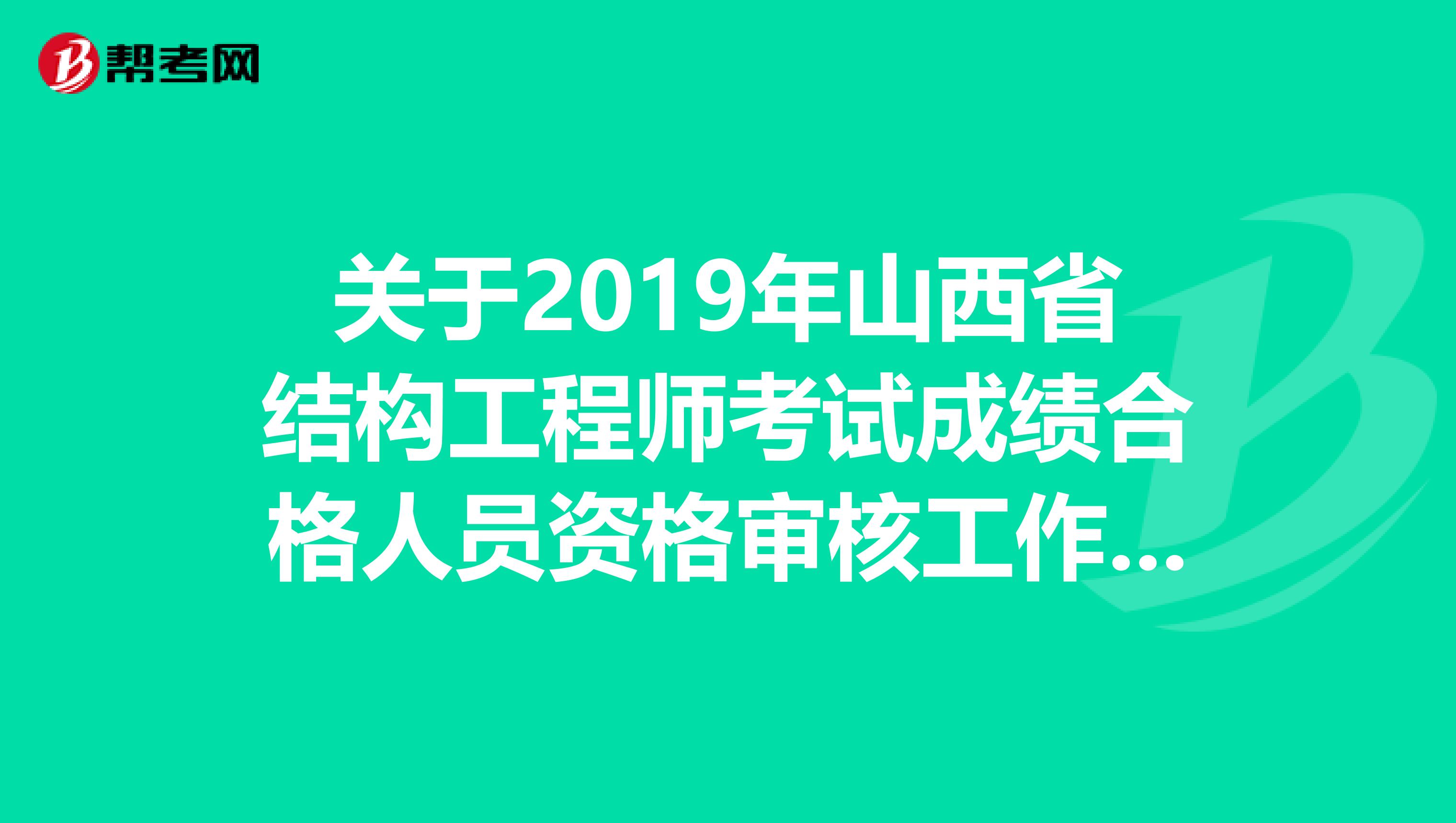 关于2019年山西省结构工程师考试成绩合格人员资格审核工作的通知