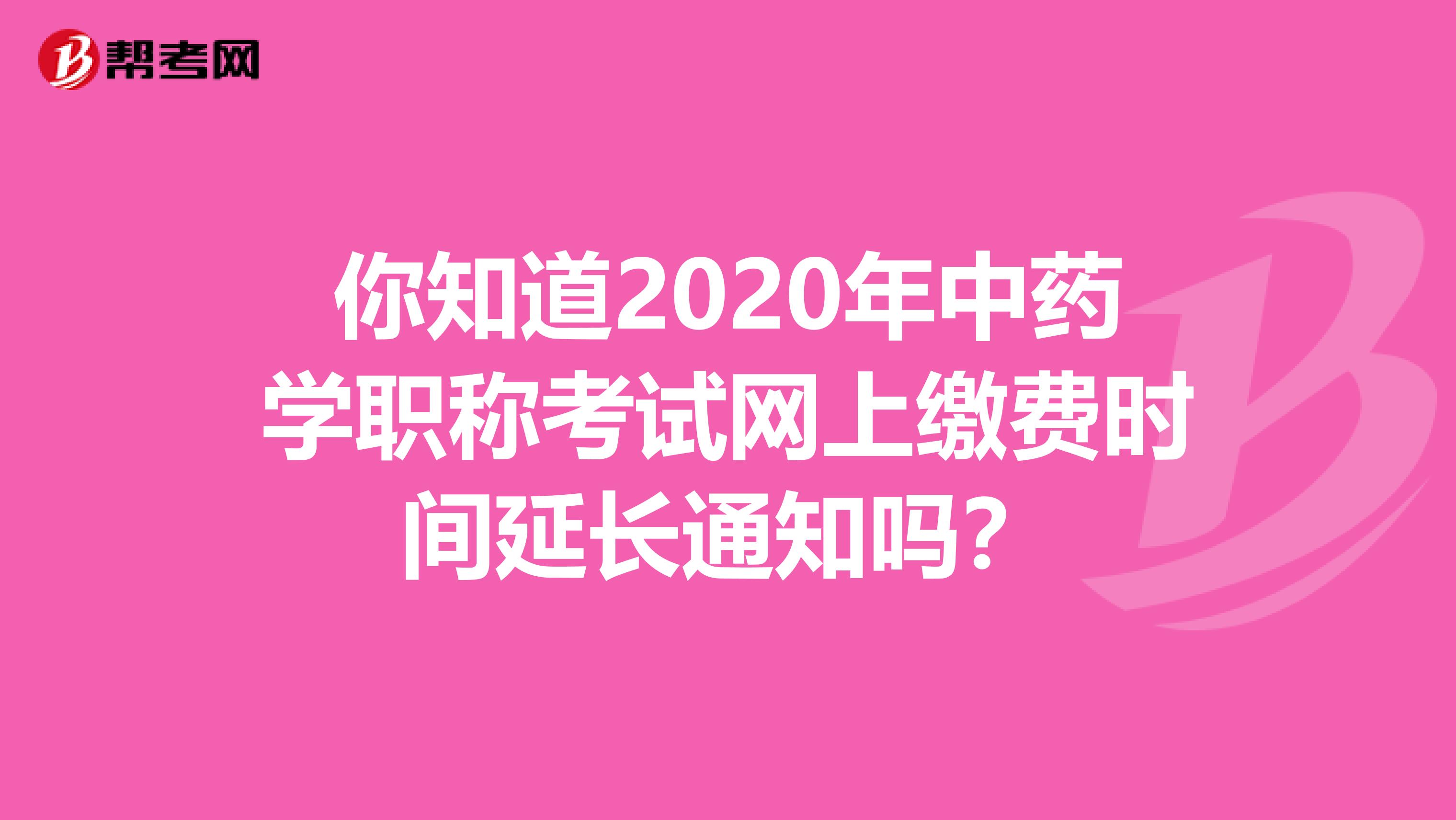 你知道2020年中药学职称考试网上缴费时间延长通知吗？