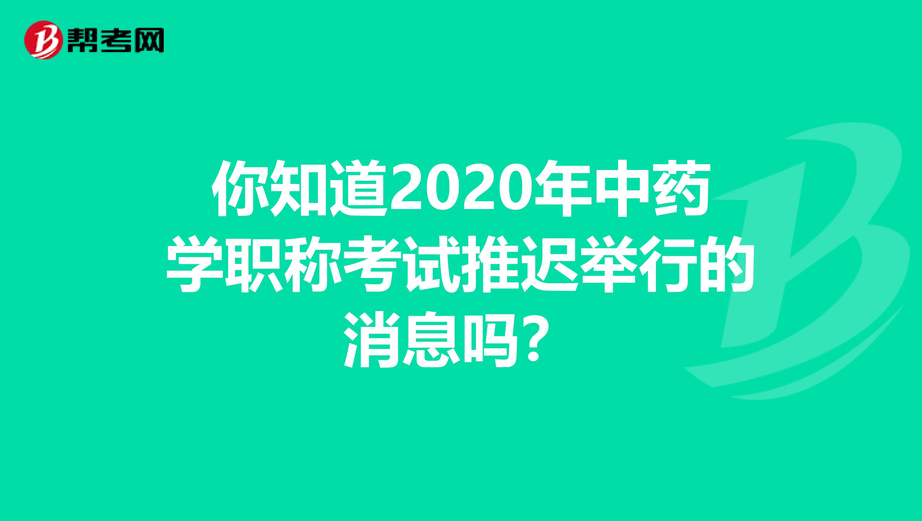 你知道2020年中藥學職稱考試推遲舉行的消息嗎？