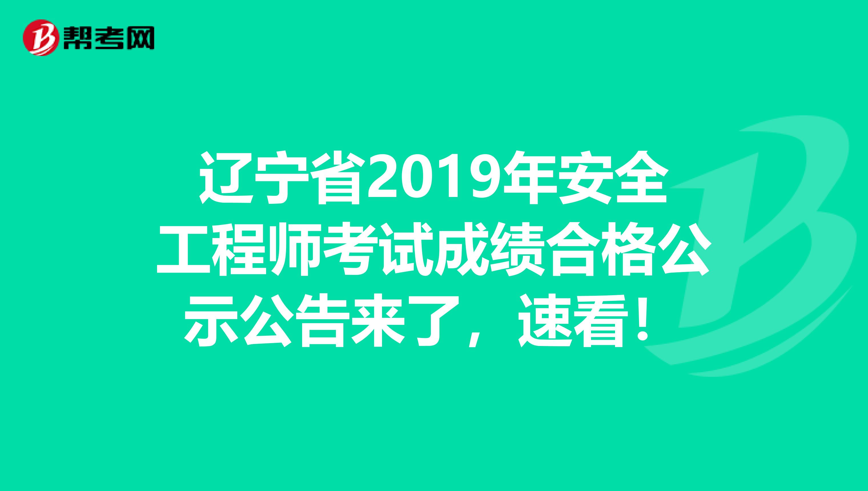 辽宁省2019年安全工程师考试成绩合格公示公告来了，速看！