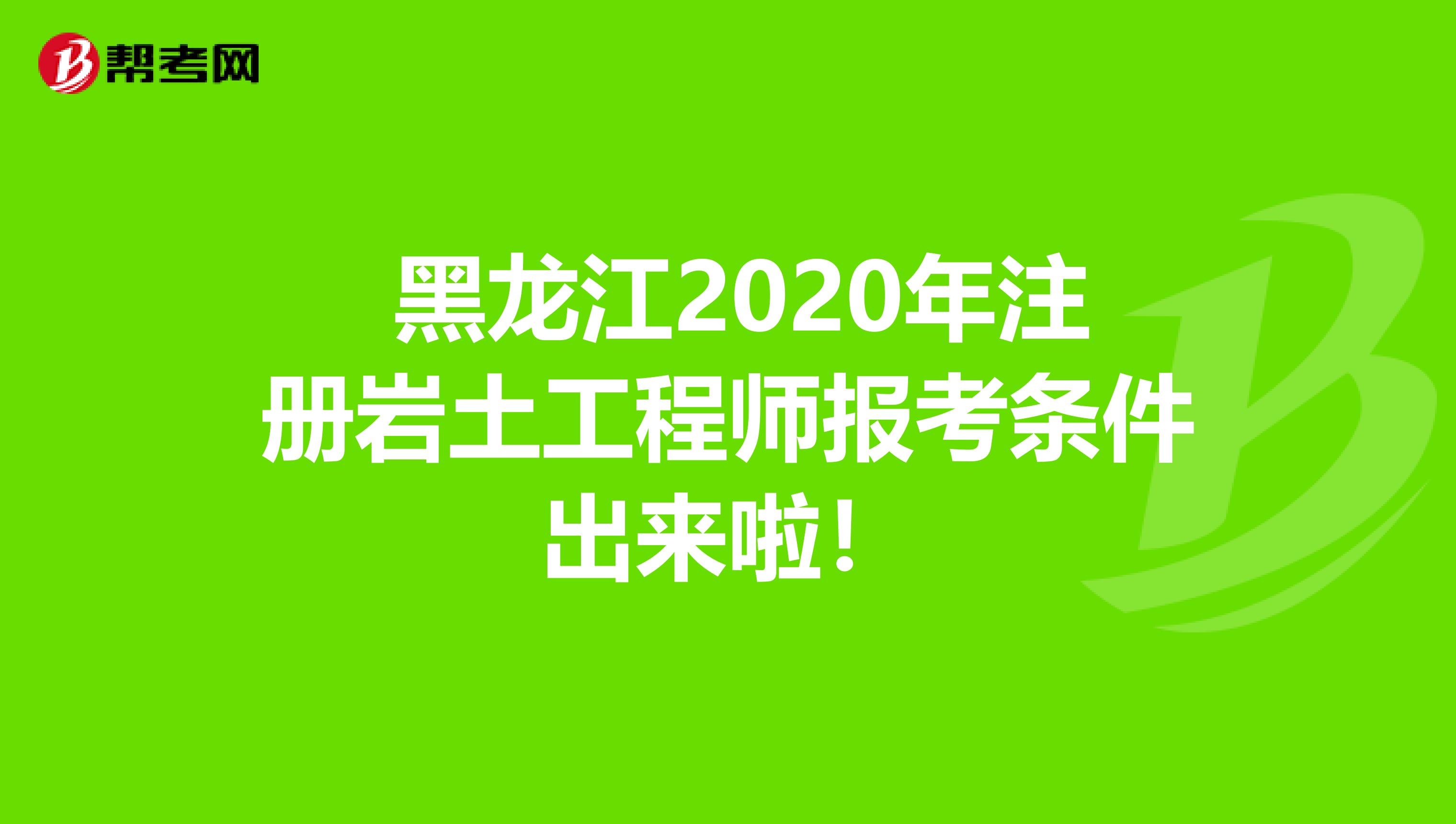  黑龙江2020年注册岩土工程师报考条件出来啦！