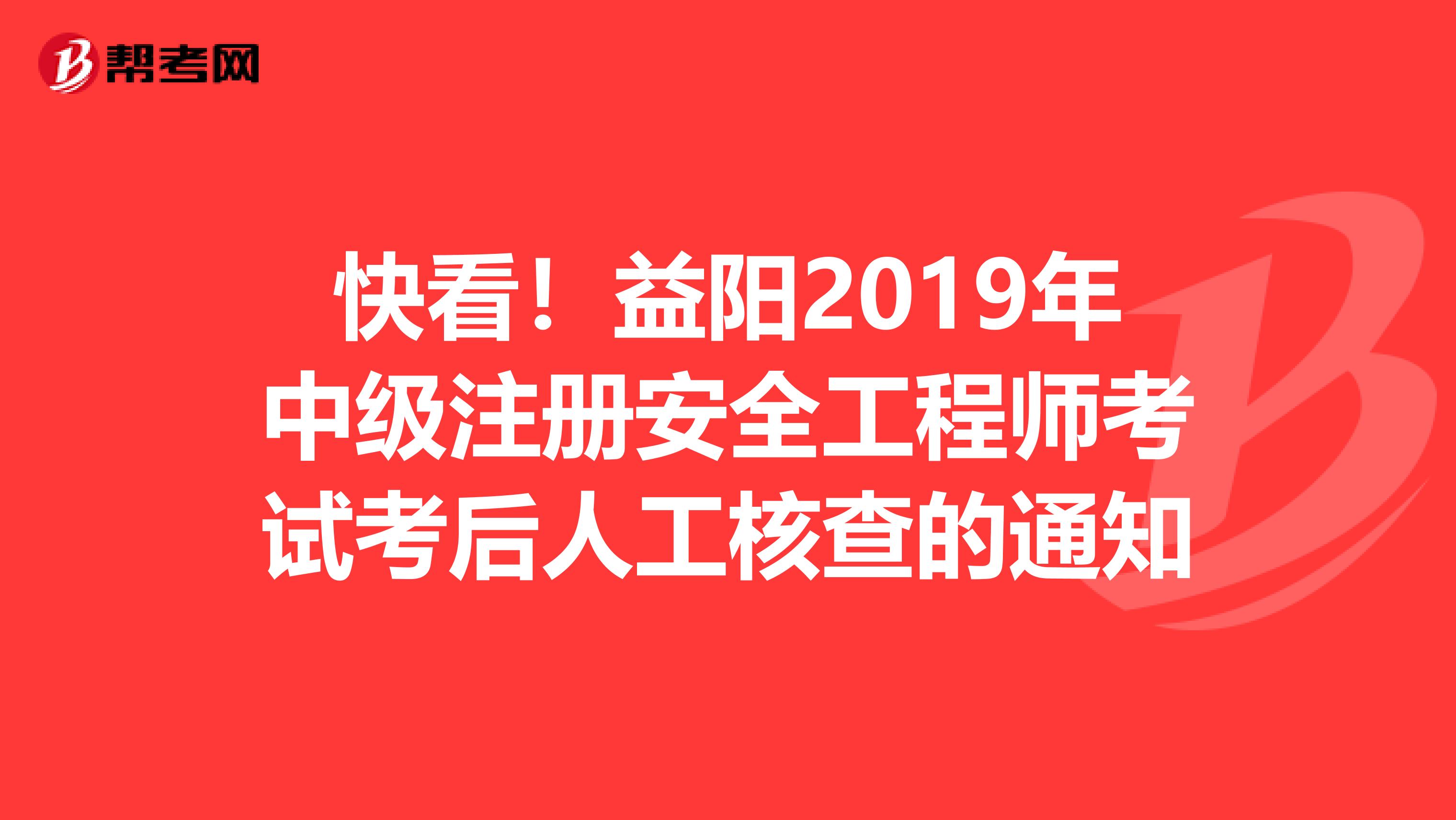 快看！益阳2019年中级注册安全工程师考试考后人工核查的通知