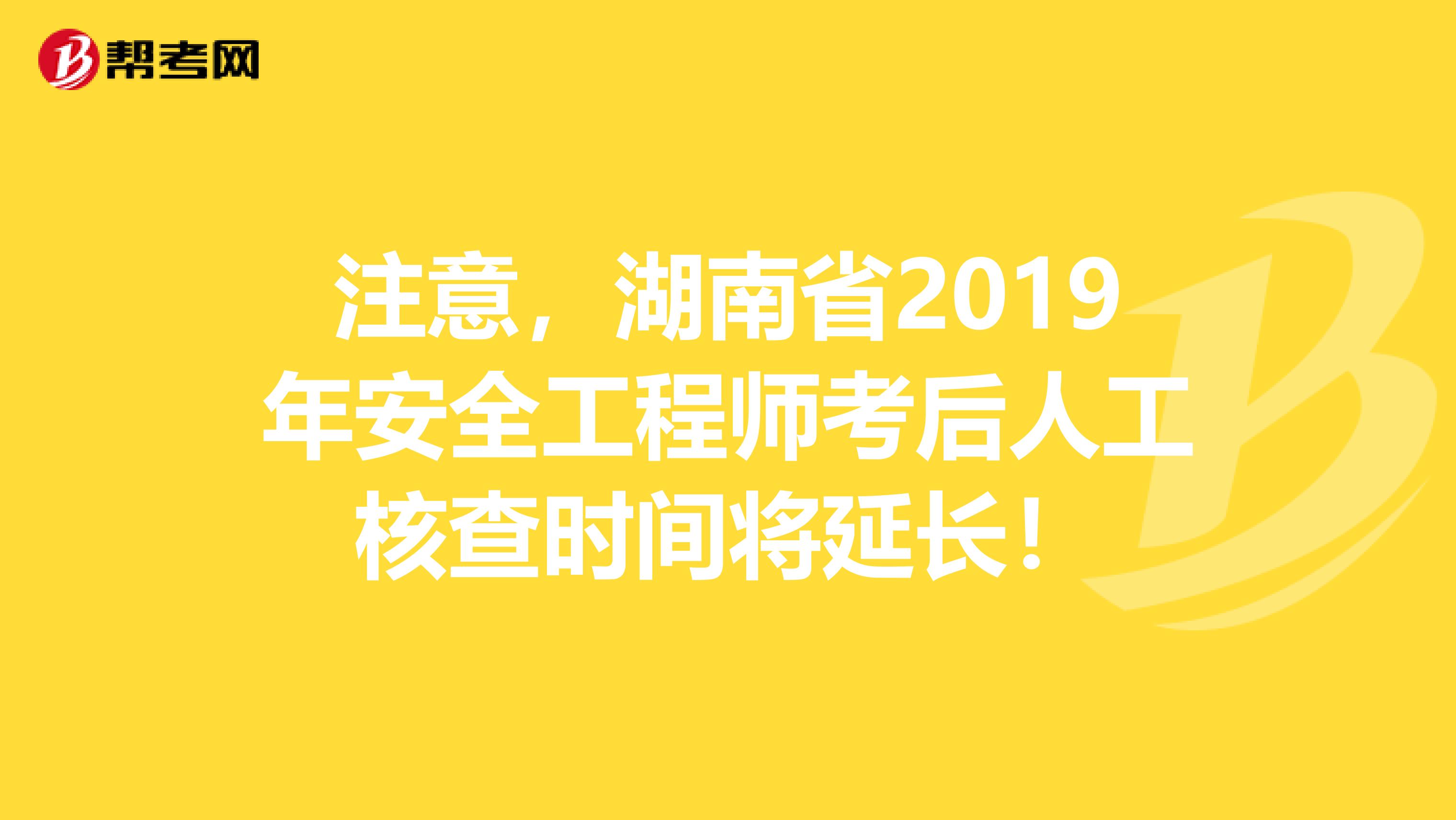 注意，湖南省2019年安全工程师考后人工核查时间将延长！