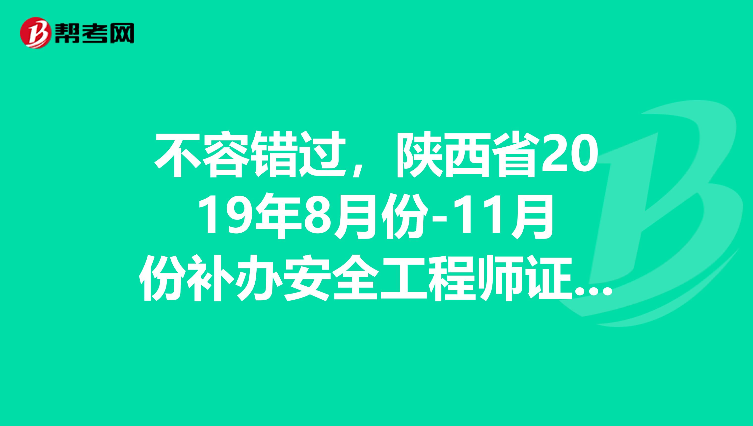 不容错过，陕西省2019年8月份-11月份补办安全工程师证书领取通知