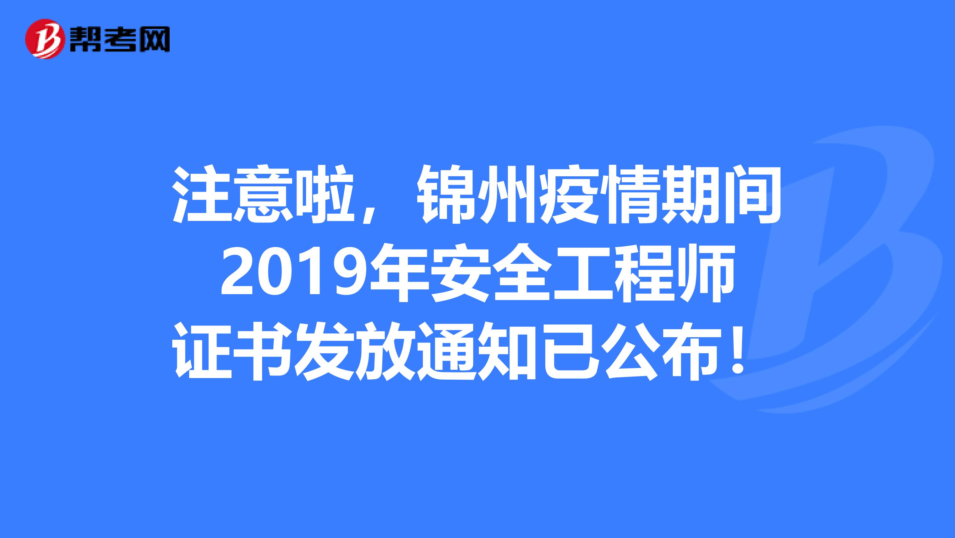 注意啦，锦州疫情期间2019年安全工程师证书发放通知已公布！