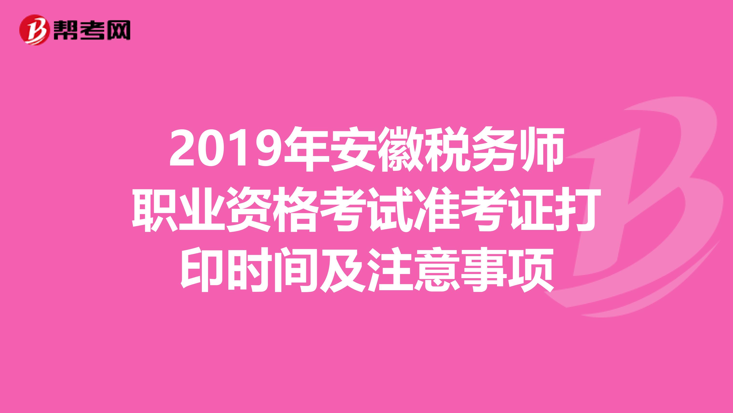 2019年安徽税务师职业资格考试准考证打印时间及注意事项