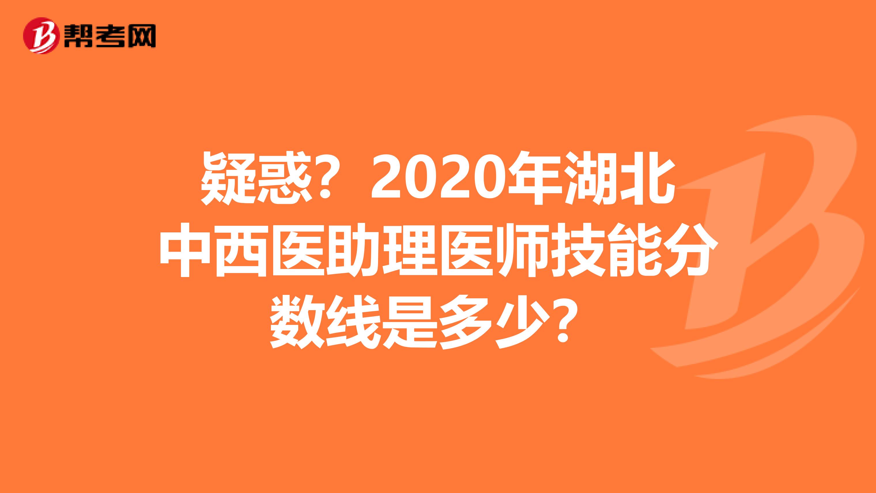 疑惑？2020年湖北中西醫助理醫師技能分數線是多少？