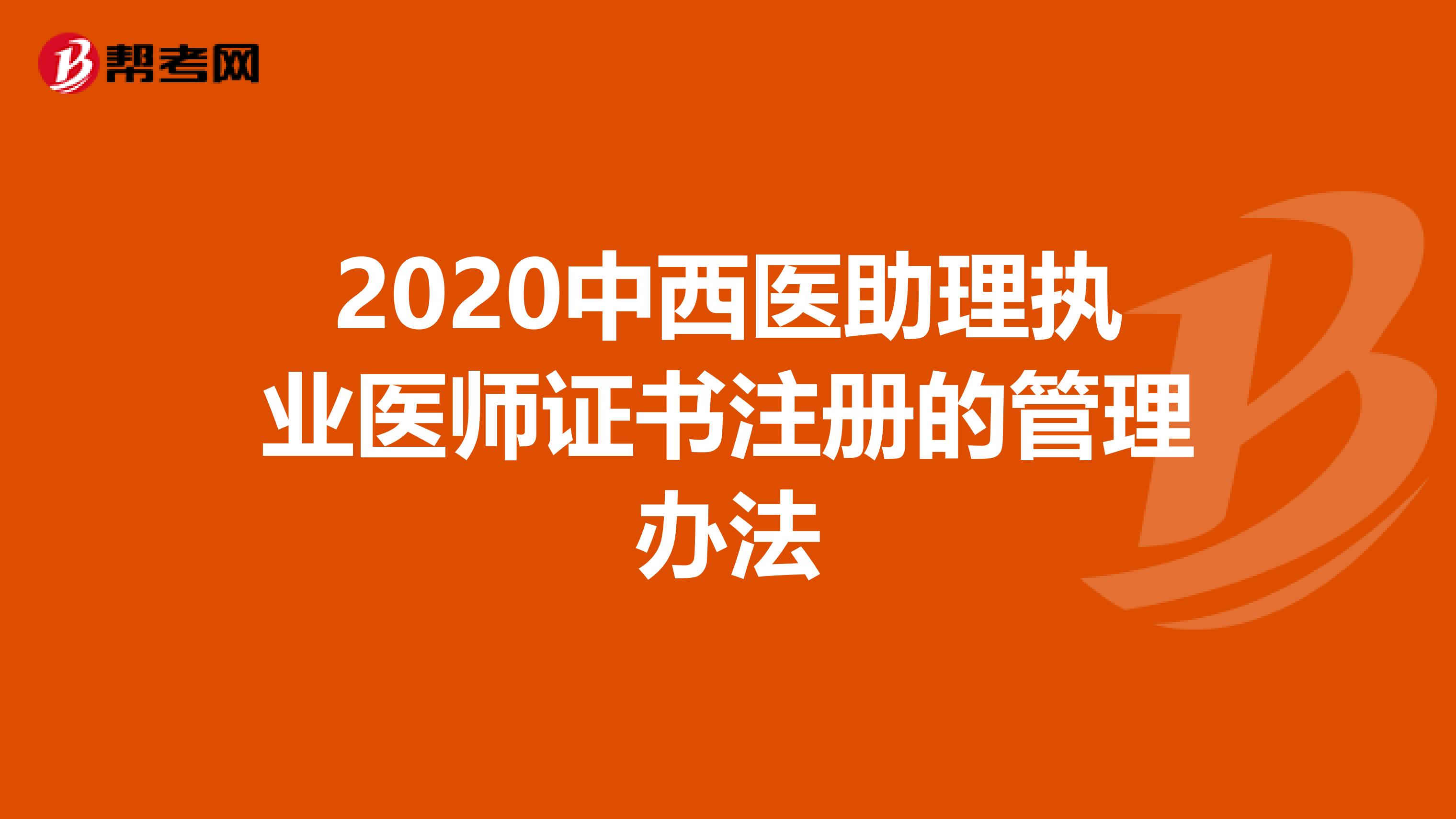 2020中西醫(yī)助理執(zhí)業(yè)醫(yī)師證書注冊的管理辦法