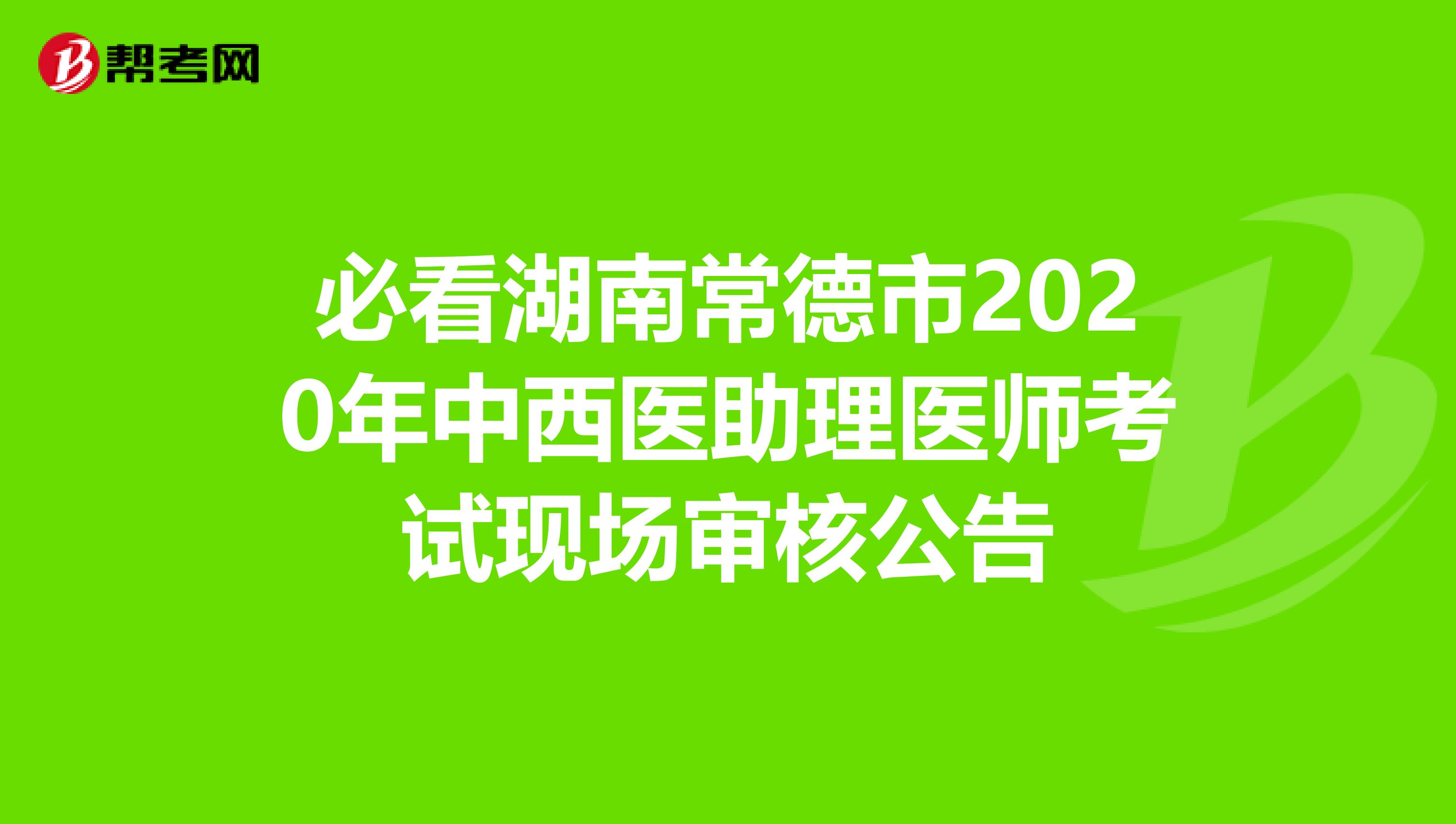 必看湖南常德市2020年中西醫助理醫師考試現場審核公告