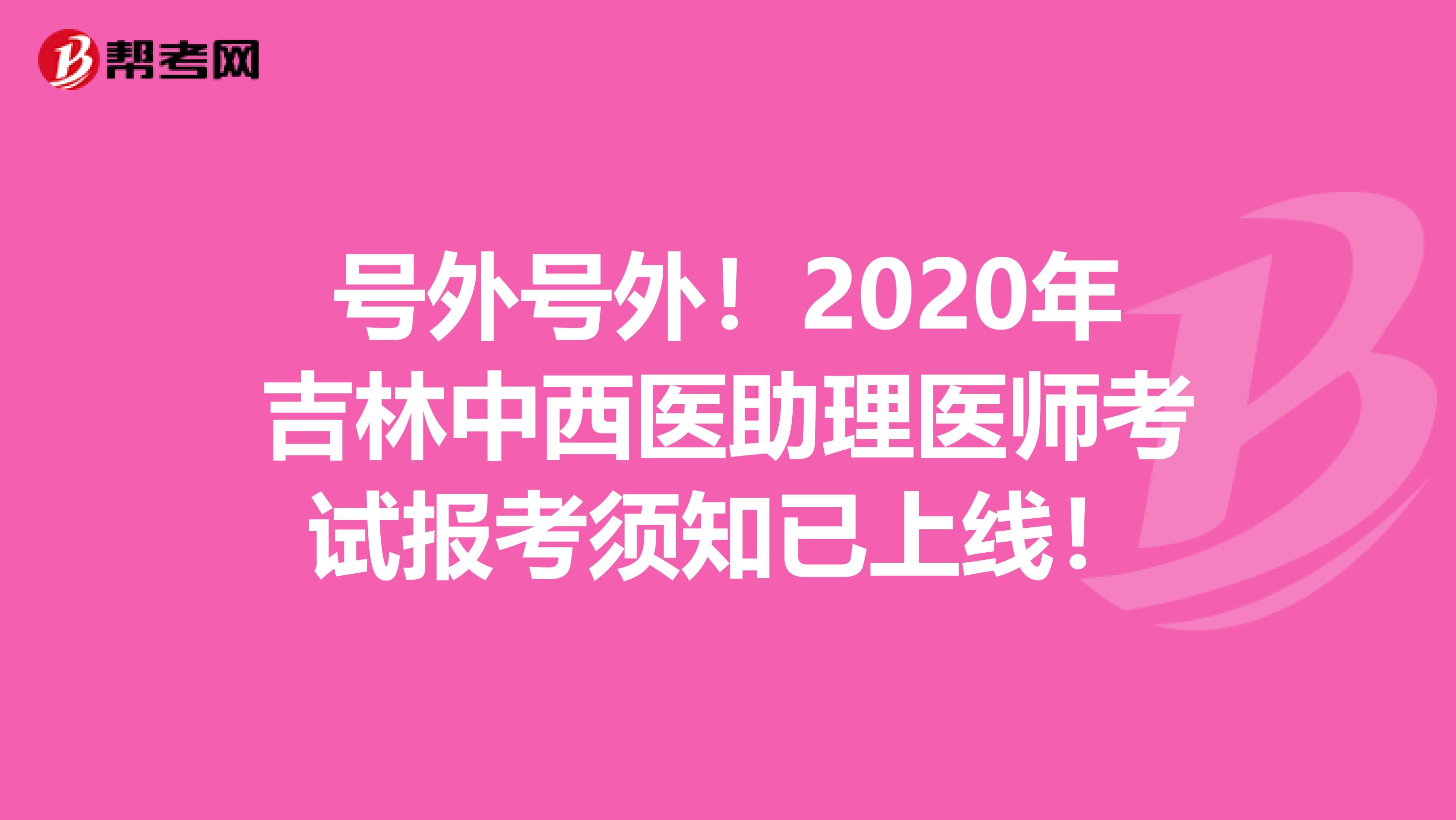 号外号外！2020年吉林中西医助理医师考试报考须知已上线！