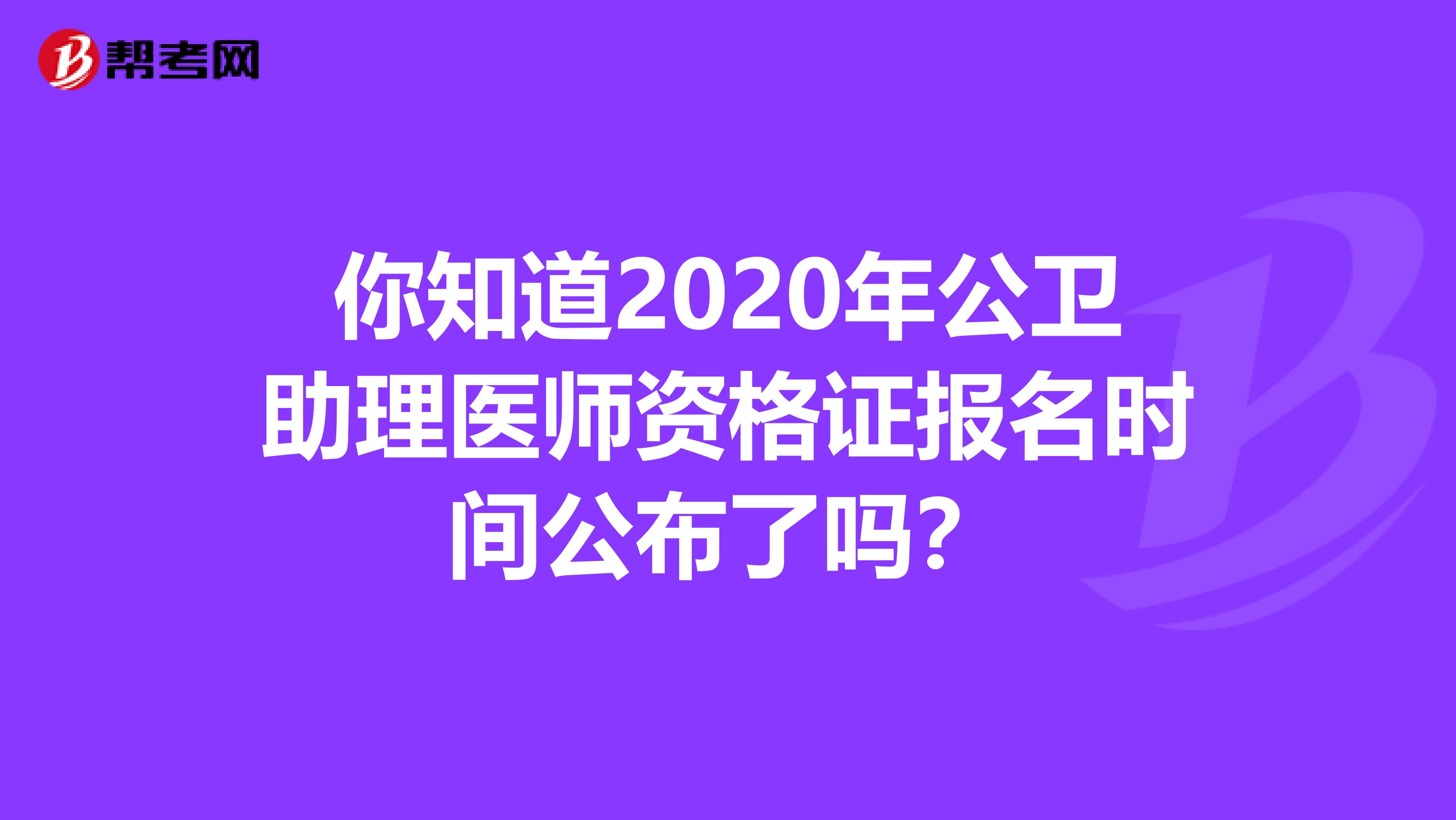 你知道2020年公卫助理医师资格证报名时间公布了吗？