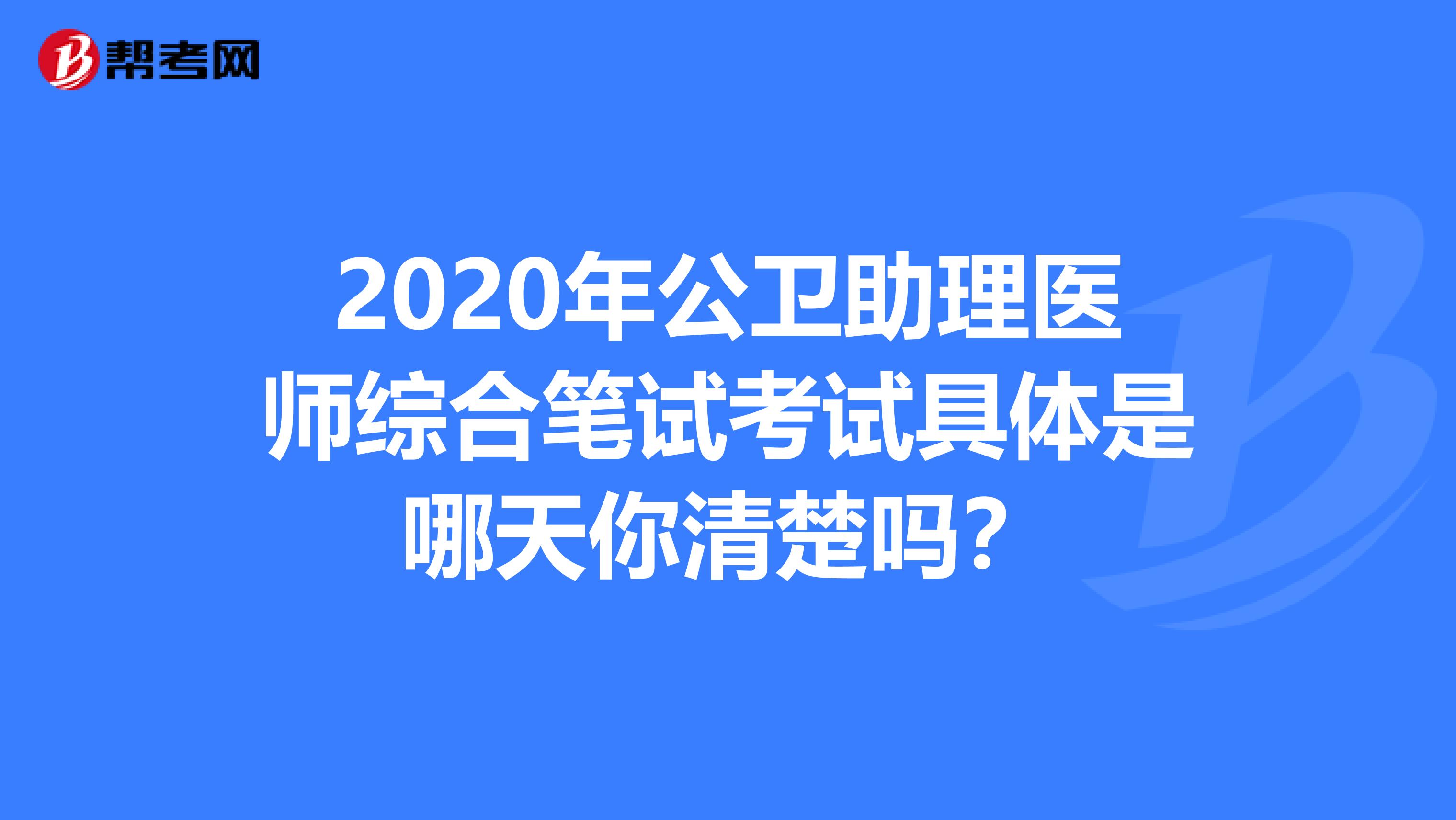 2020年公卫助理医师综合笔试考试具体是哪天你清楚吗？