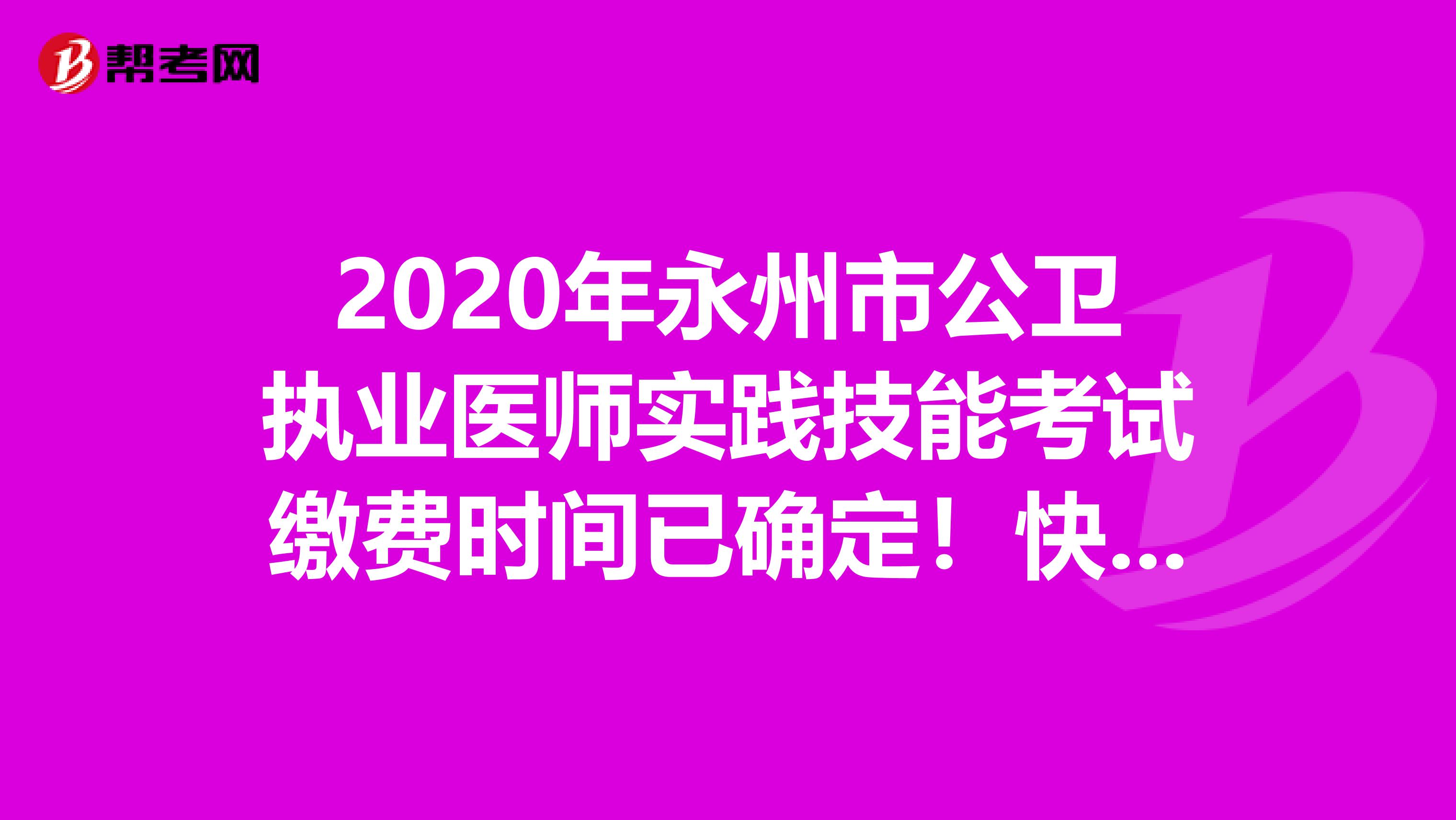 2020年永州市公卫执业医师实践技能考试缴费时间已确定！快来看看！