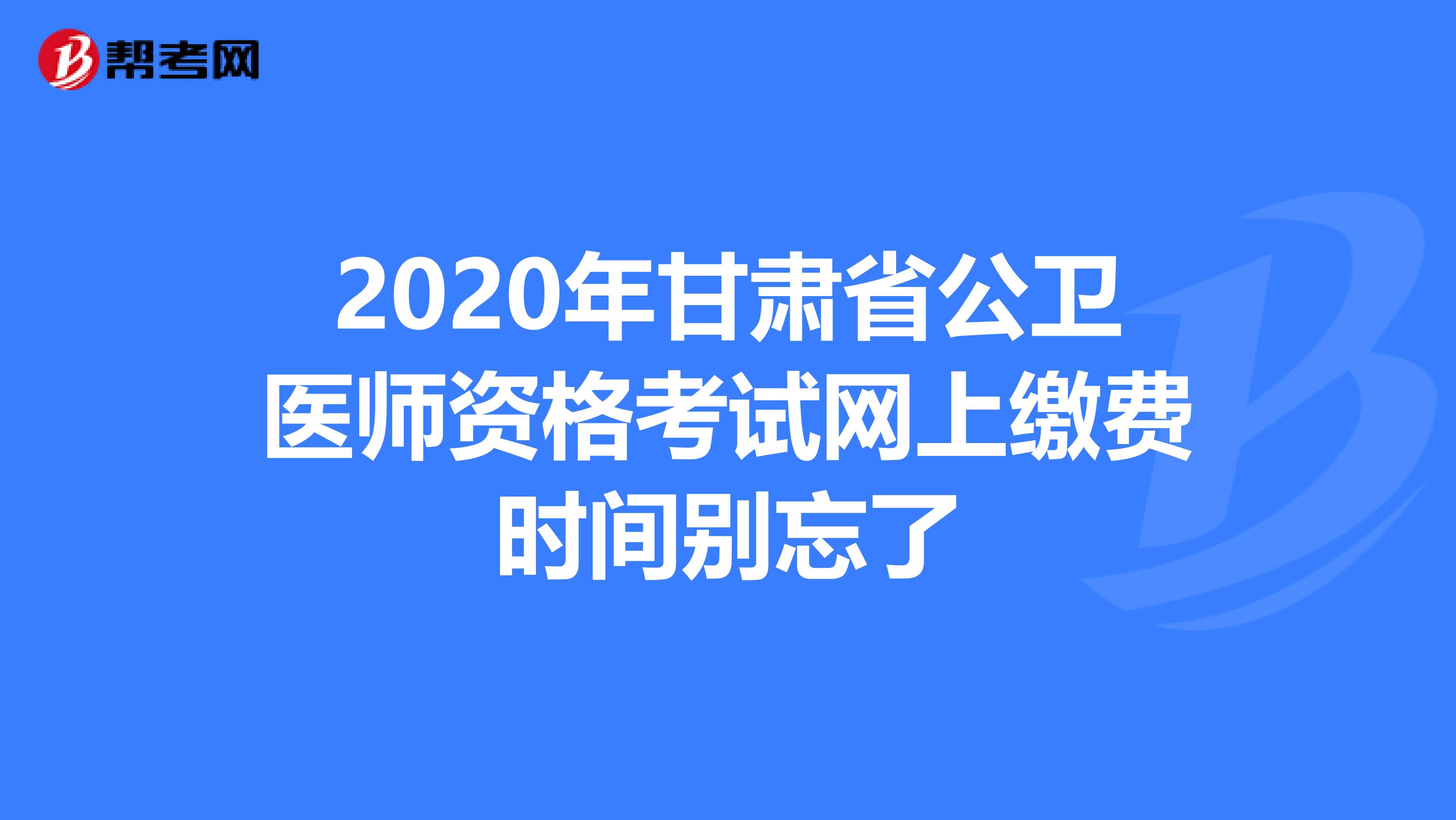 2020年甘肃省公卫医师资格考试网上缴费时间别忘了