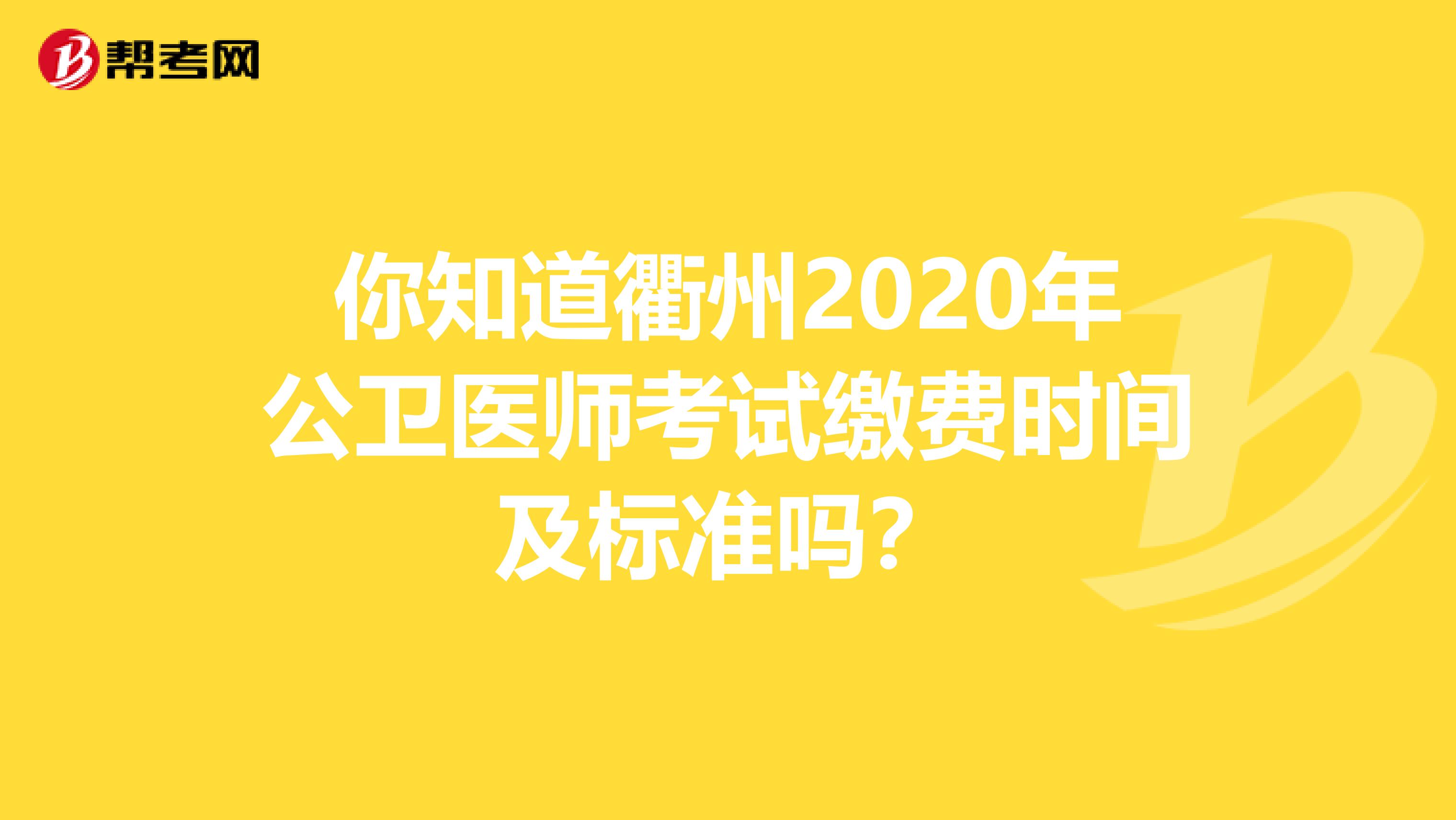 你知道衢州2020年公卫医师考试缴费时间及标准吗？