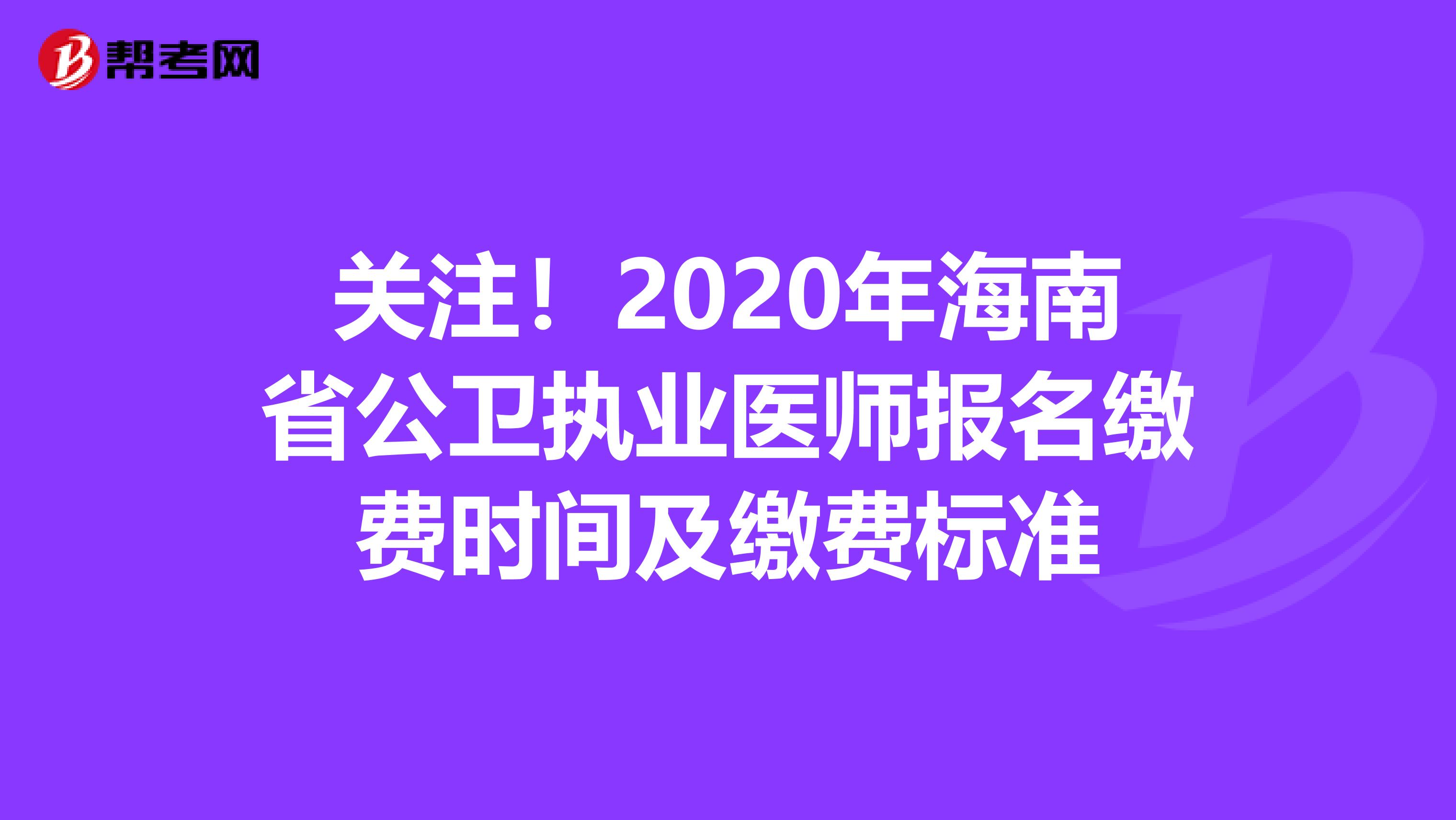 关注！2020年海南省公卫执业医师报名缴费时间及缴费标准