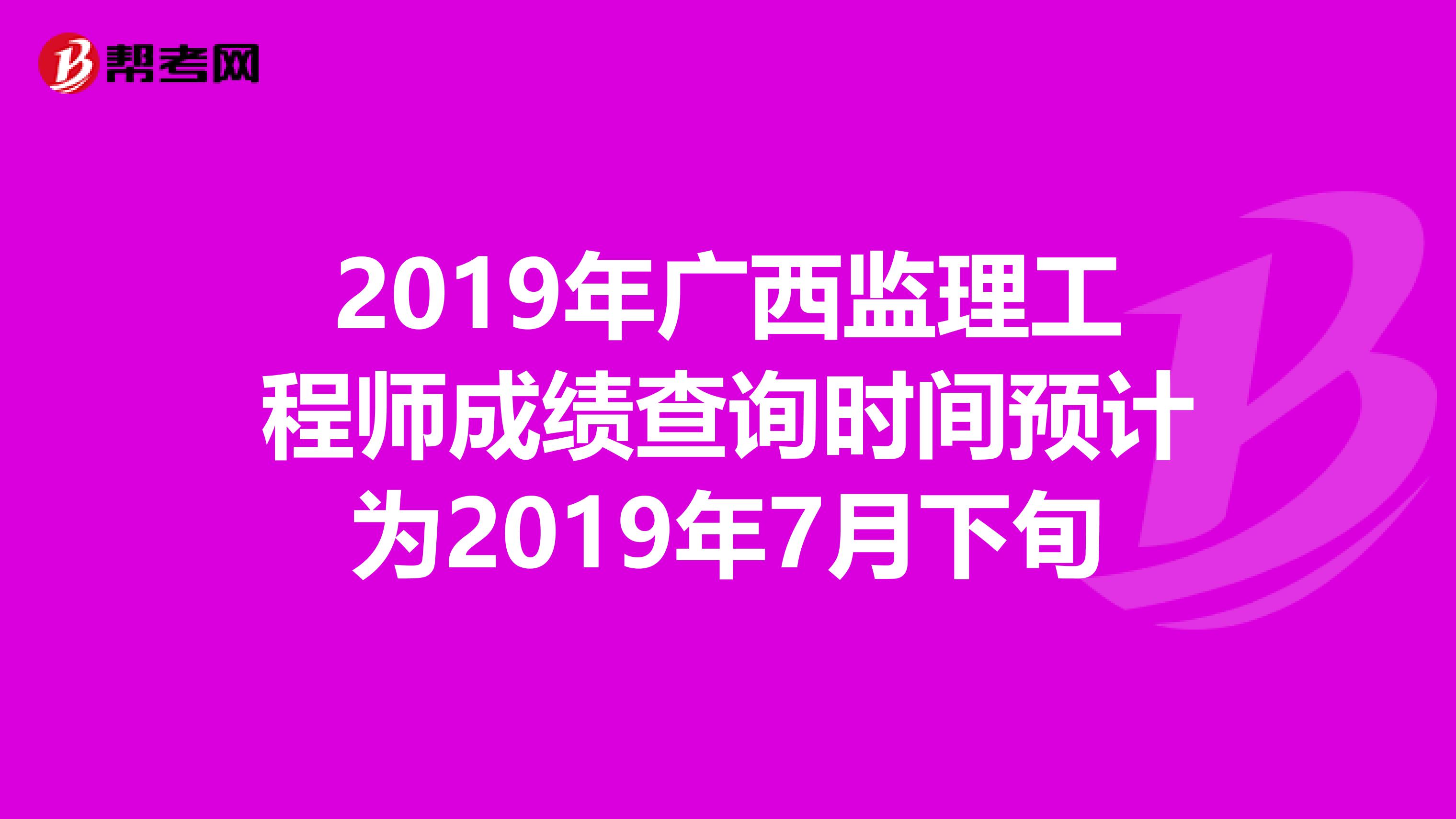 2019年广西监理工程师成绩查询时间预计为2019年7月下旬