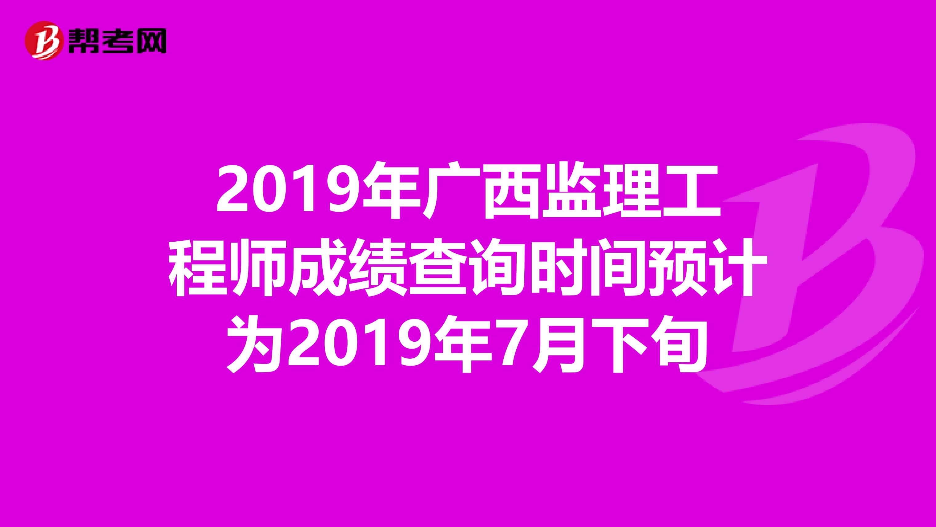 2019年广西监理工程师成绩查询时间预计为2019年7月下旬