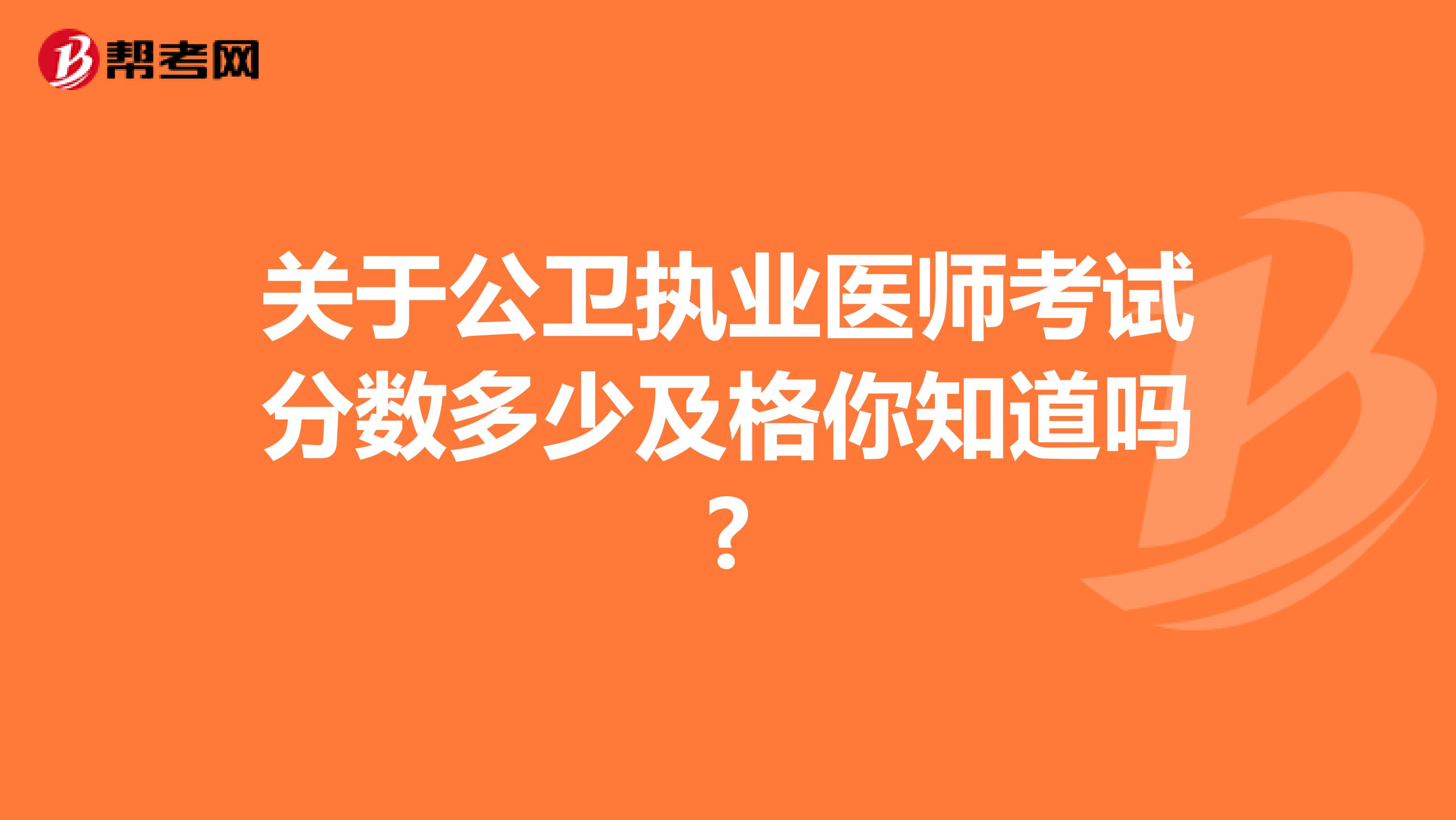 关于公卫执业医师考试分数多少及格你知道吗?