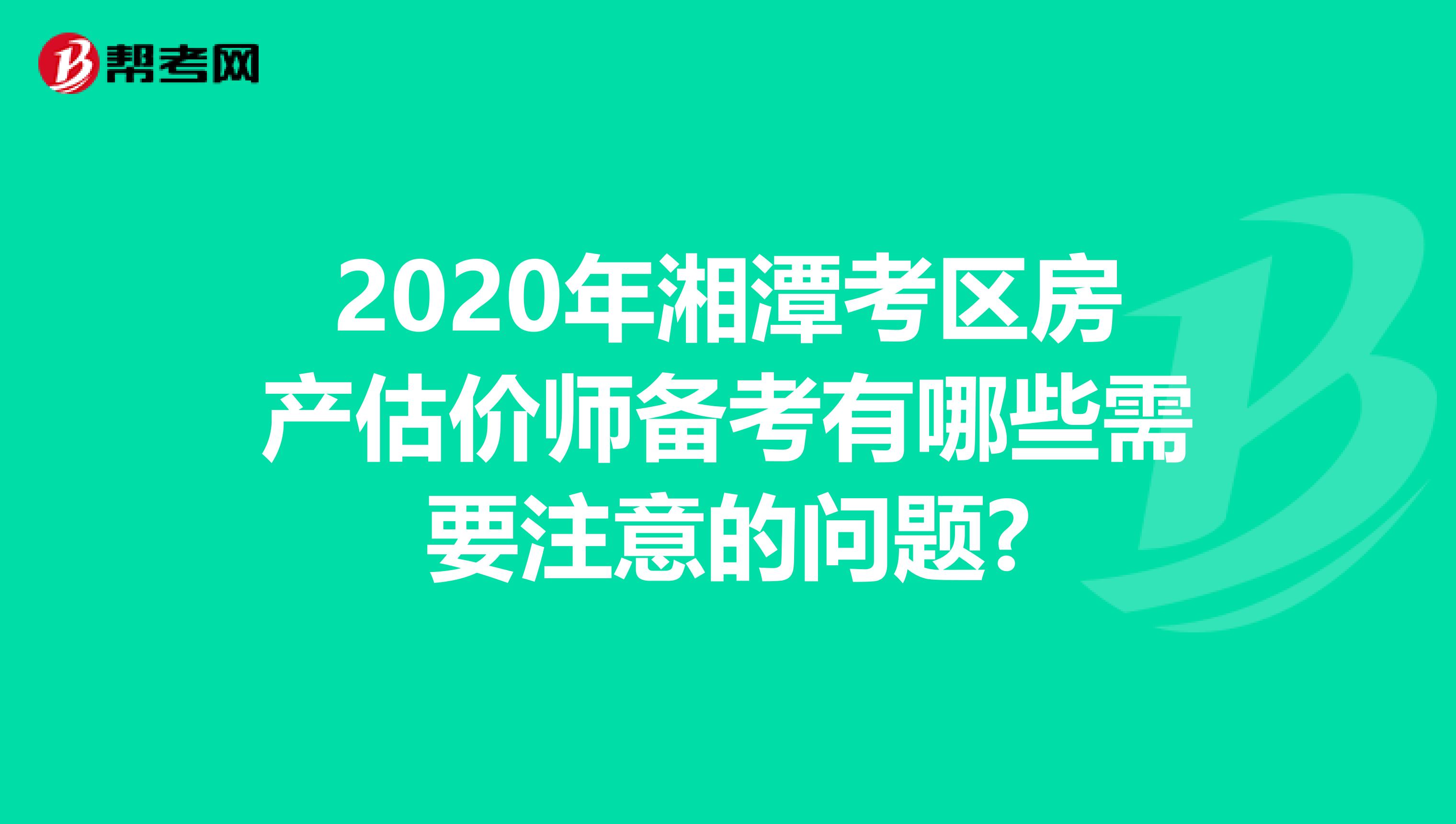 2020年湘潭考区房产估价师备考有哪些需要注意的问题?