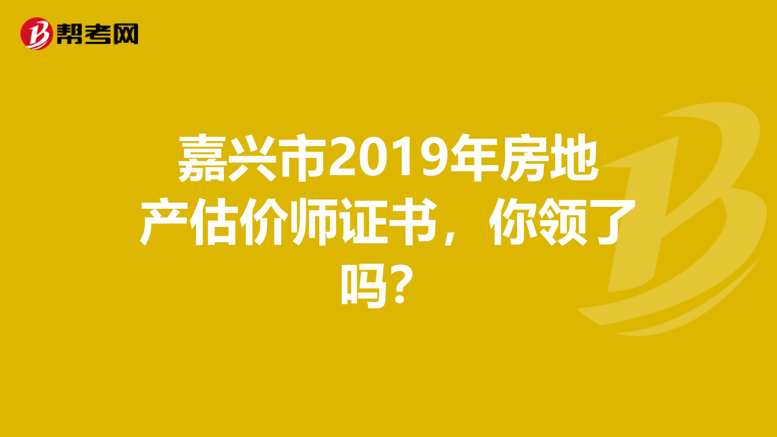 嘉兴市2019年房地产估价师证书，你领了吗？