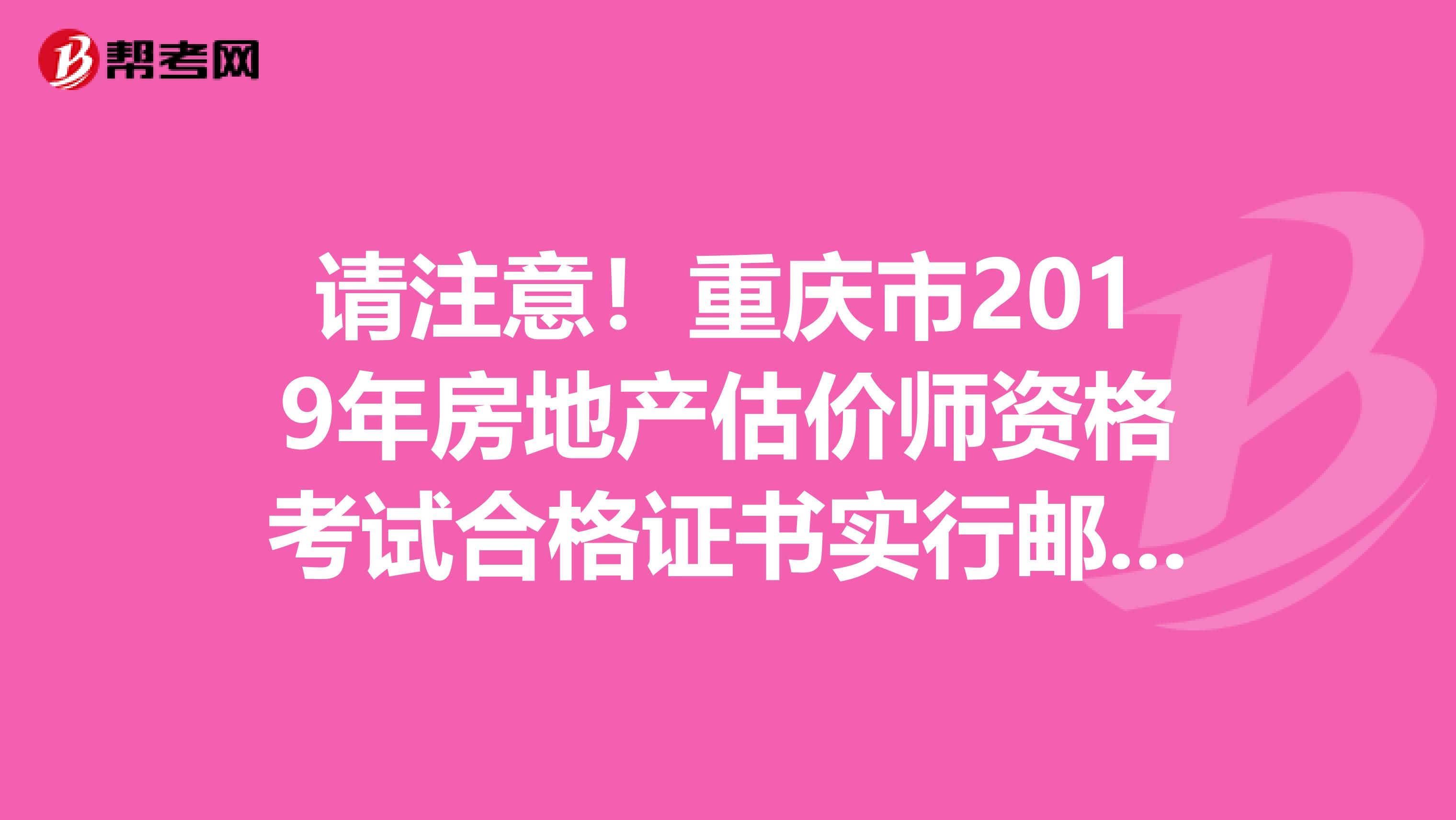 请注意！重庆市2019年房地产估价师资格考试合格证书实行邮寄发放！