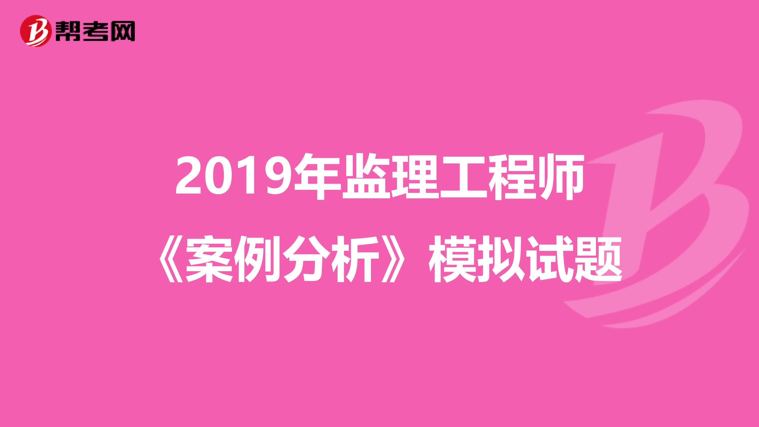 2019年监理工程师《案例分析》模拟试题