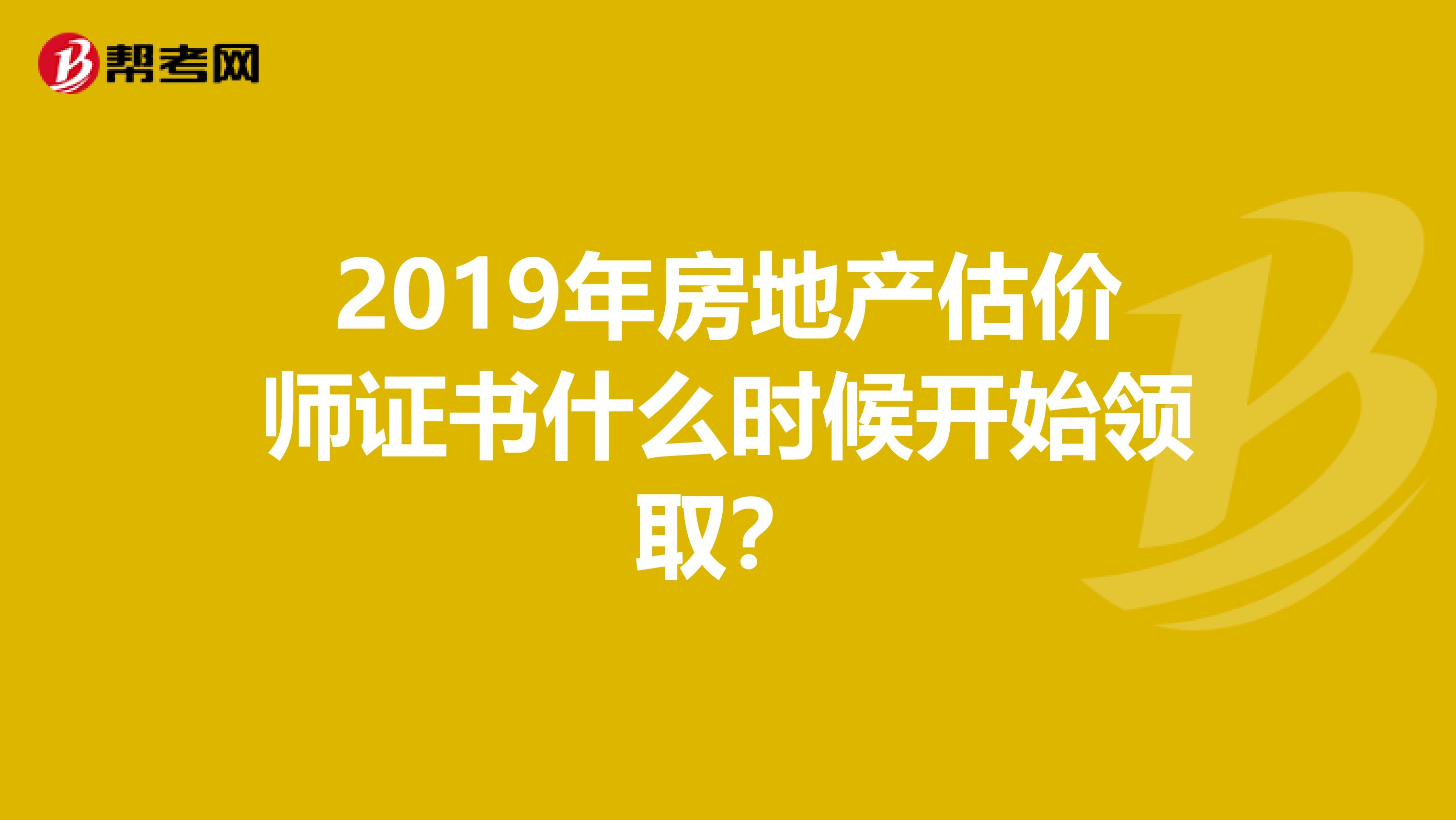 2019年房地產估價師證書什么時候開始領取？