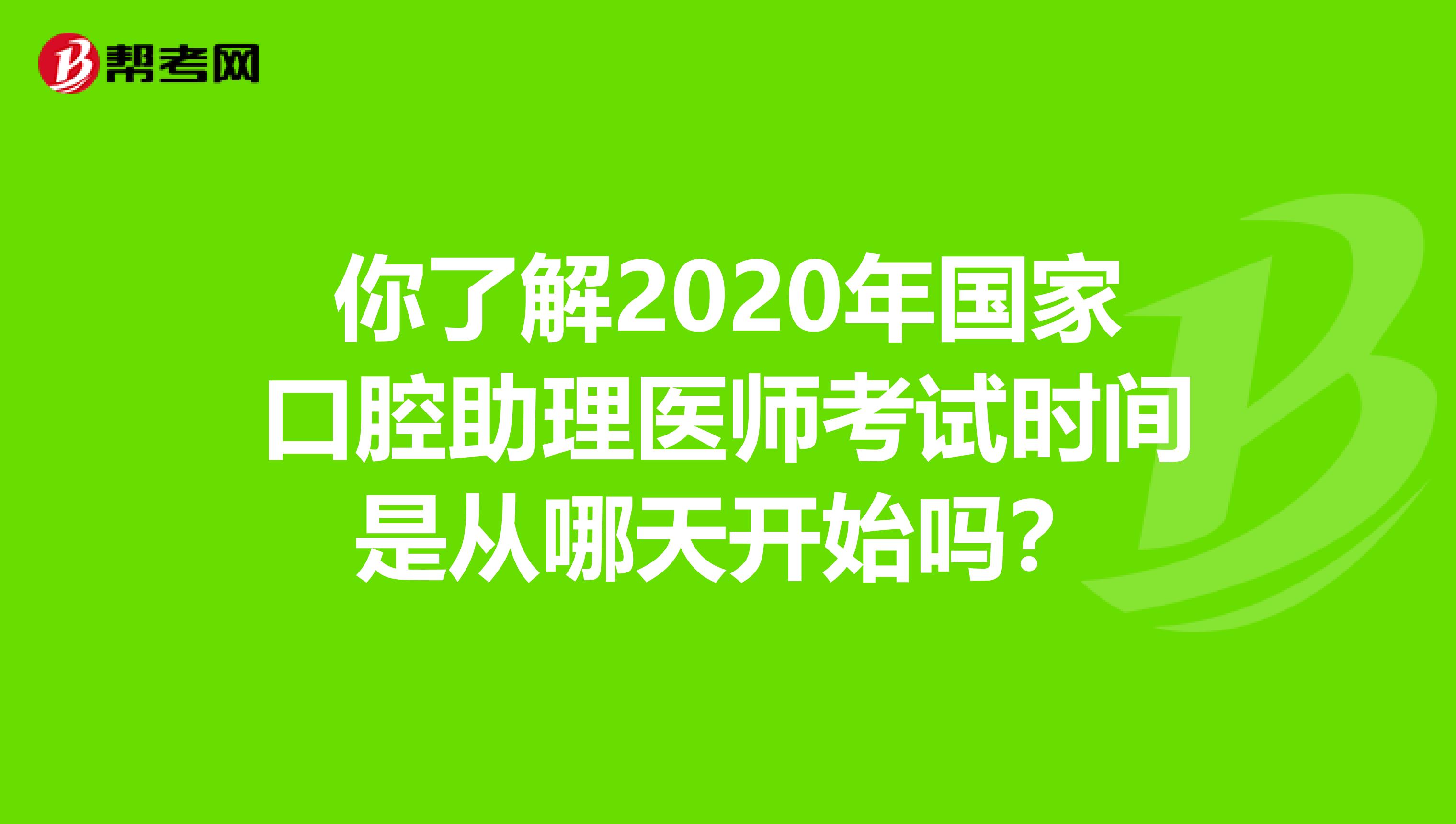 你了解2020年国家口腔助理医师考试时间是从哪天开始吗？