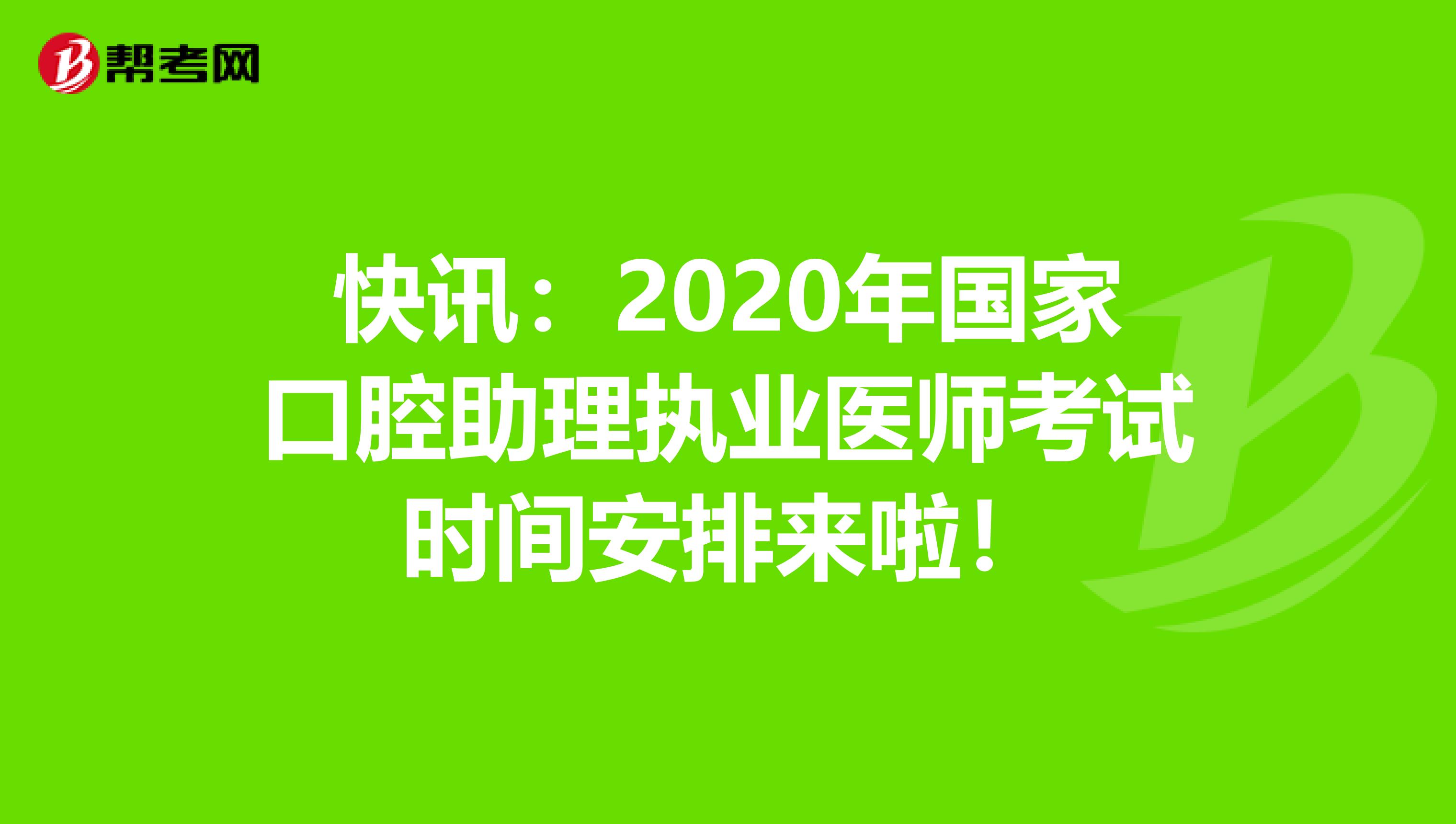 快讯：2020年国家口腔助理执业医师考试时间安排来啦！