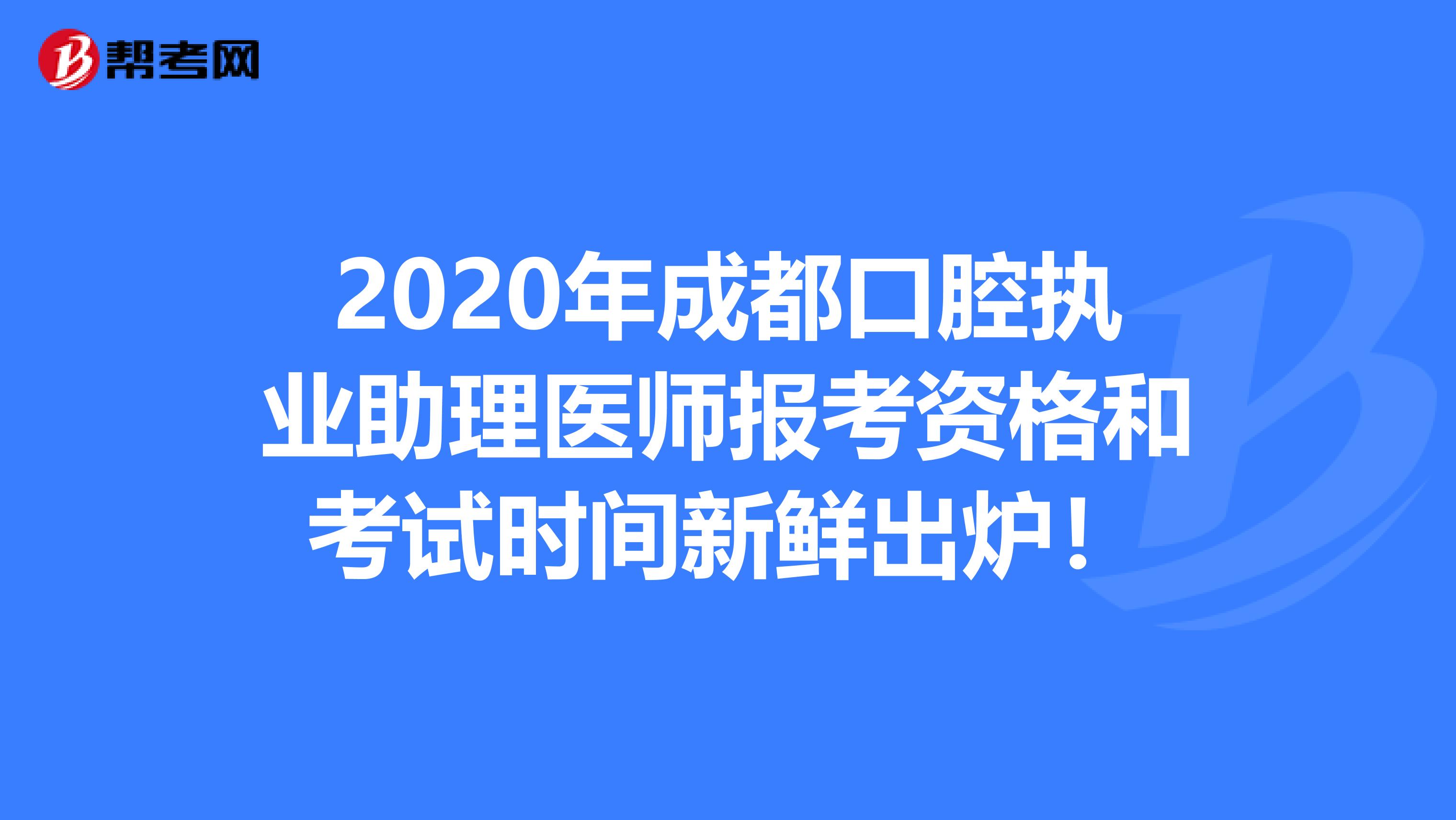 2020年成都口腔执业助理医师报考资格和考试时间新鲜出炉！