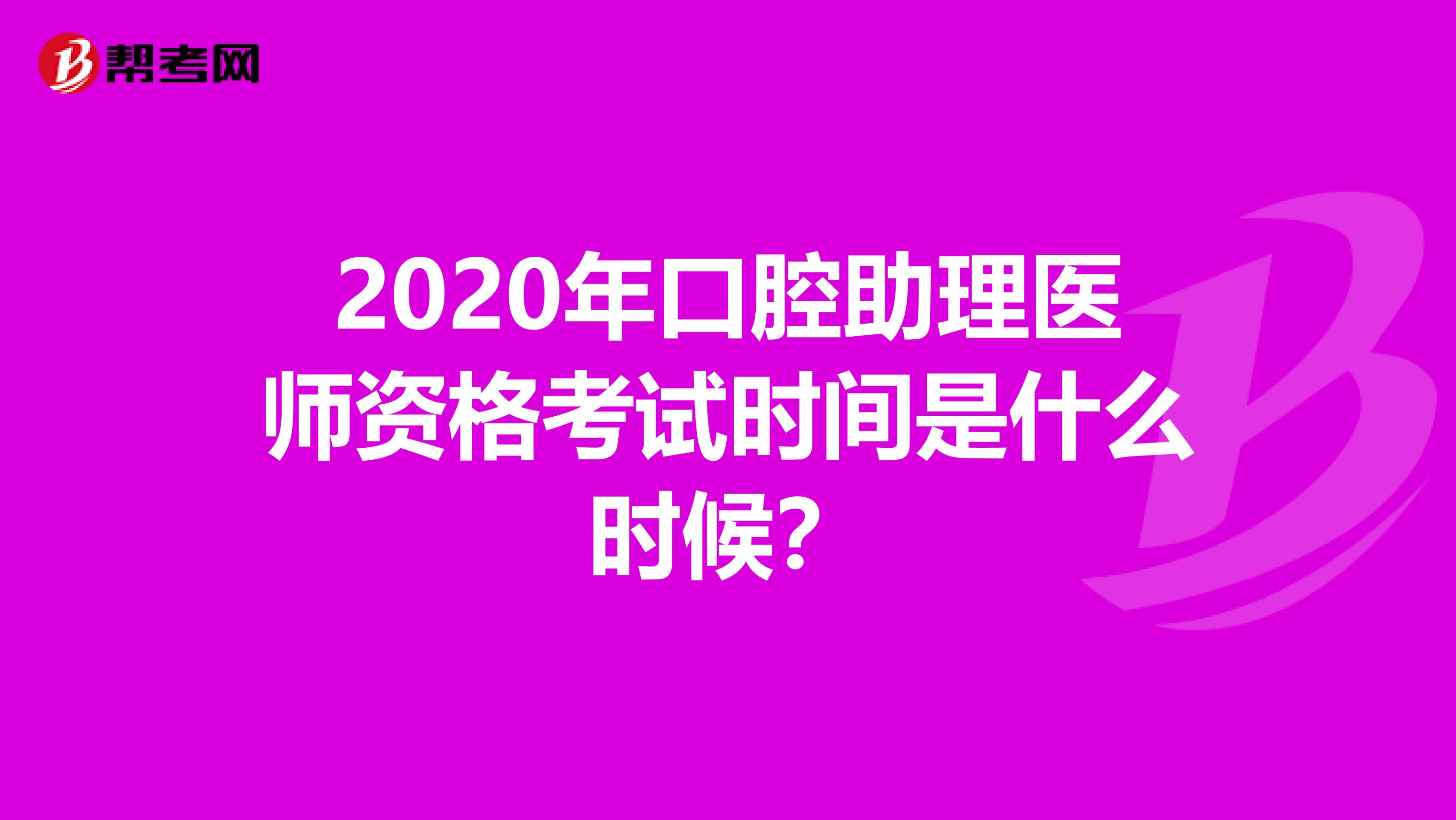 2020年口腔助理医师资格考试时间是什么时候？