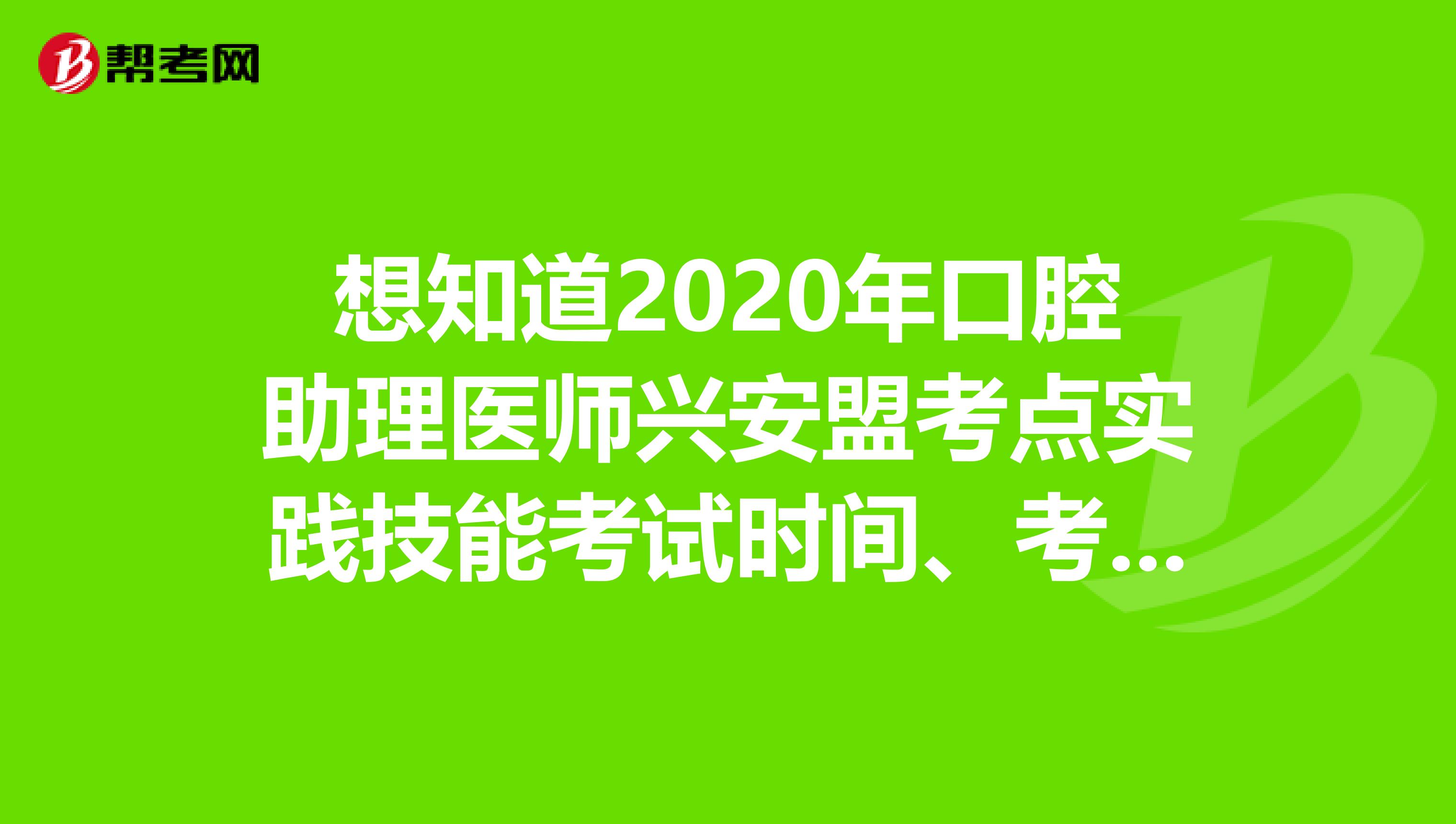 想知道2020年口腔助理医师兴安盟考点实践技能考试时间、考试地点吗？快来看看！