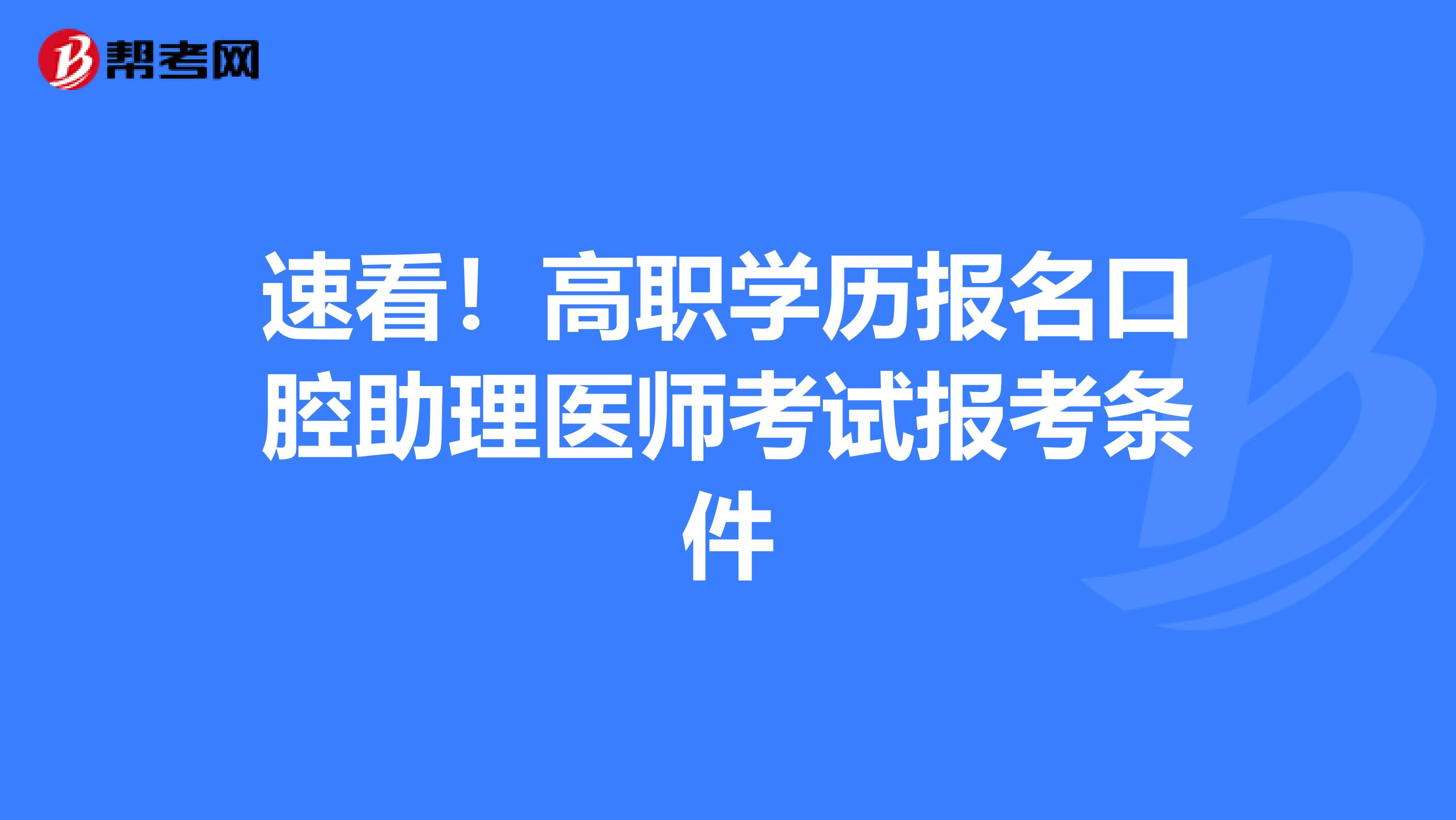 速看！高职学历报名口腔助理医师考试报考条件