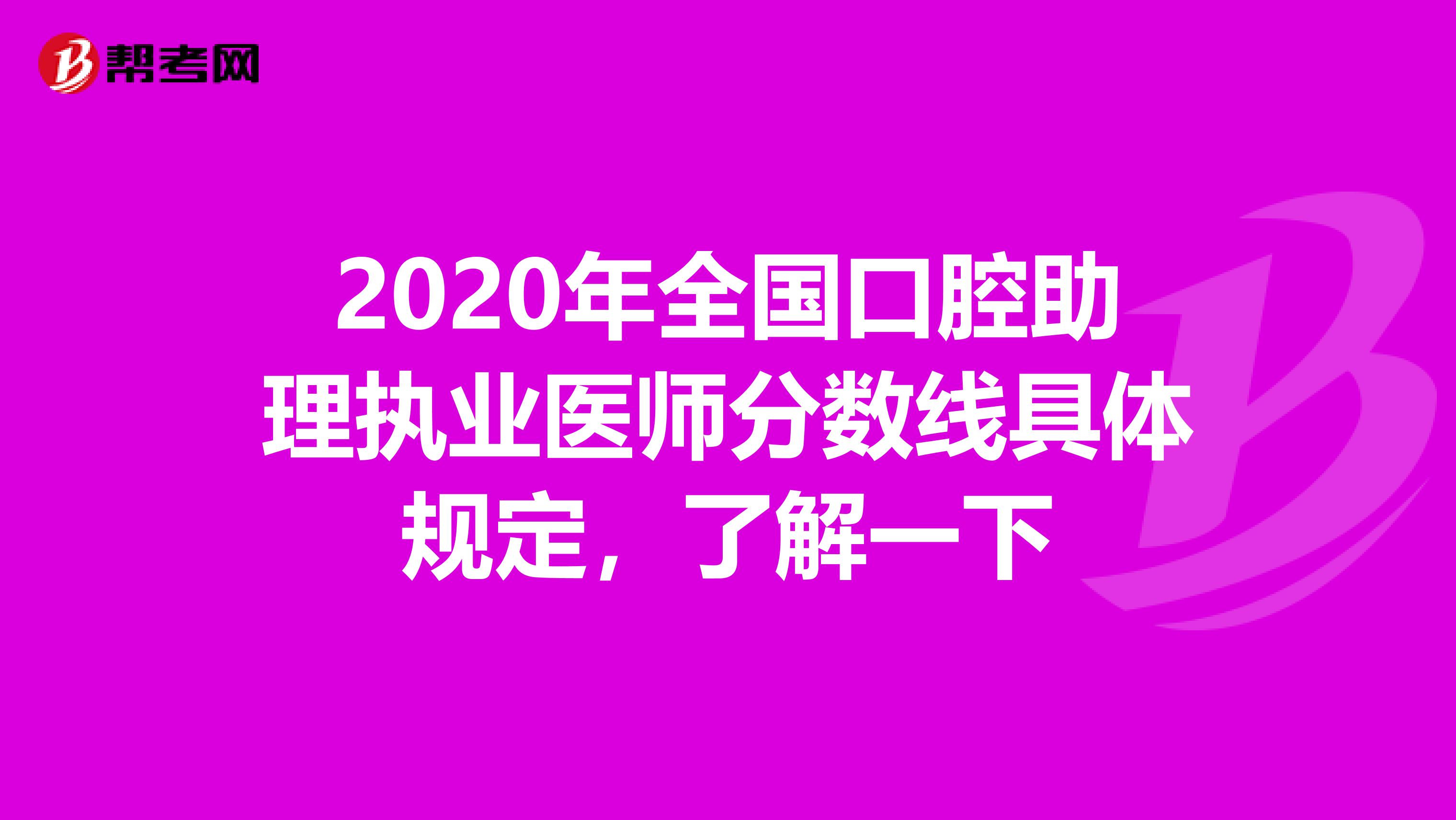 2020年全国口腔助理执业医师分数线具体规定，了解一下