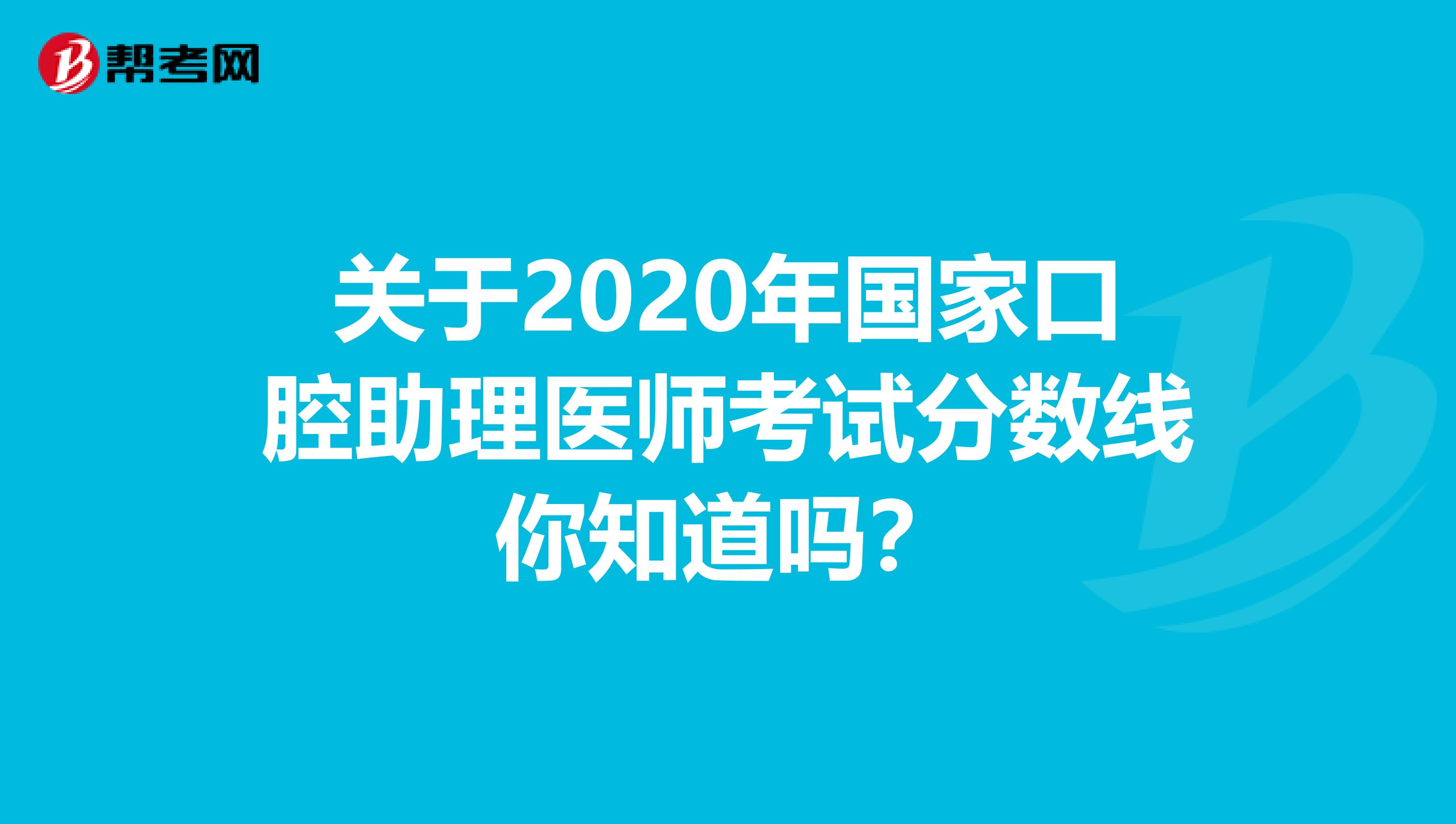 关于2020年国家口腔助理医师考试分数线你知道吗？