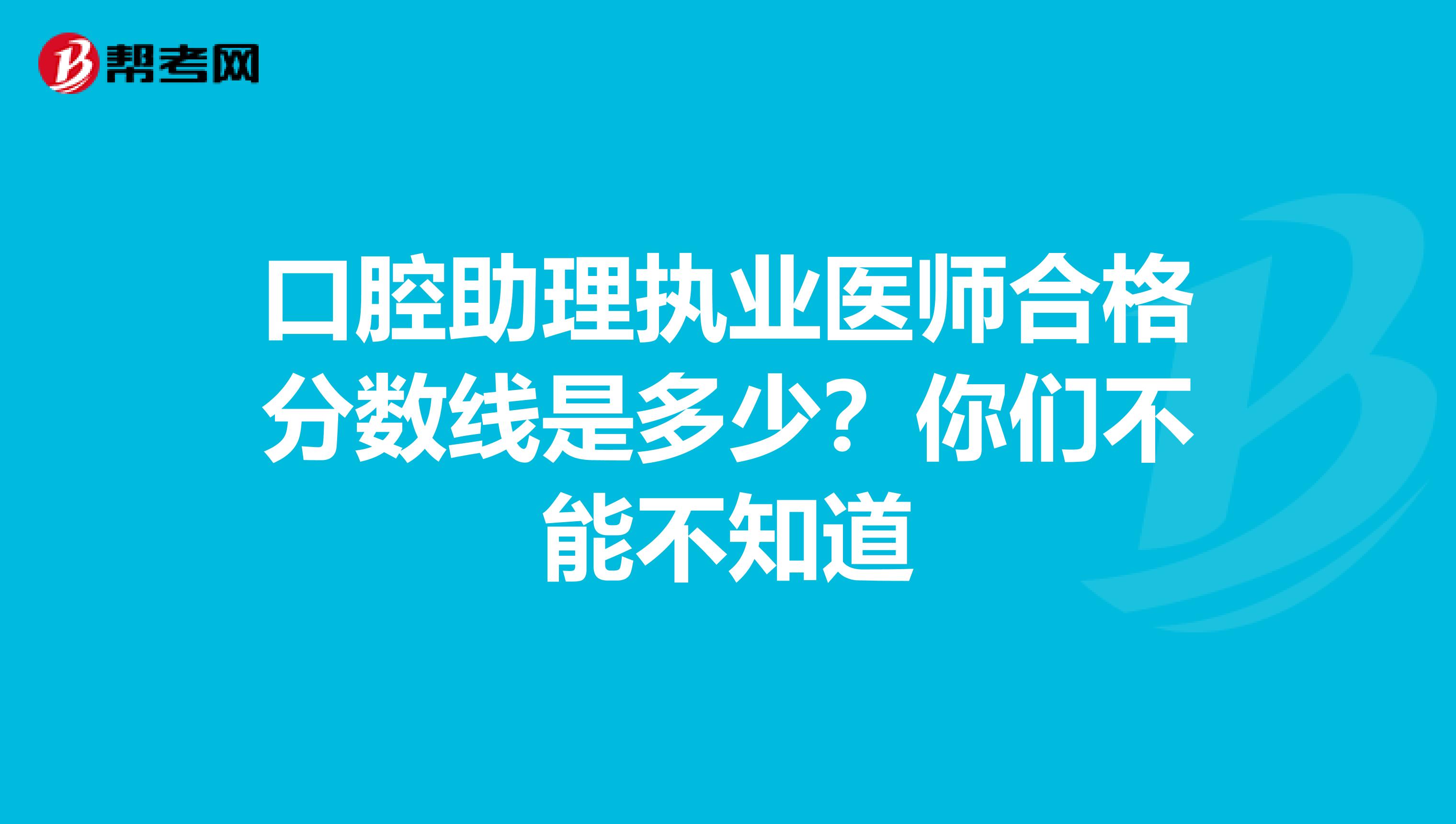口腔助理执业医师合格分数线是多少？你们不能不知道