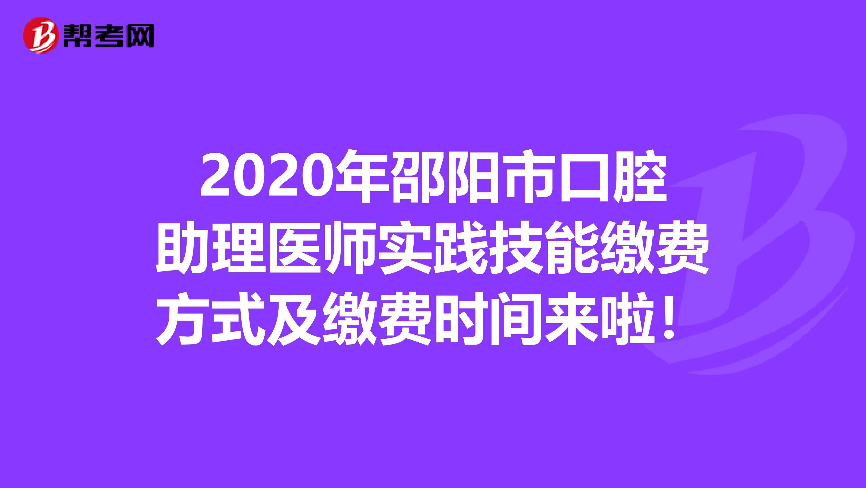 2020年邵阳市口腔助理医师实践技能缴费方式及缴费时间来啦！