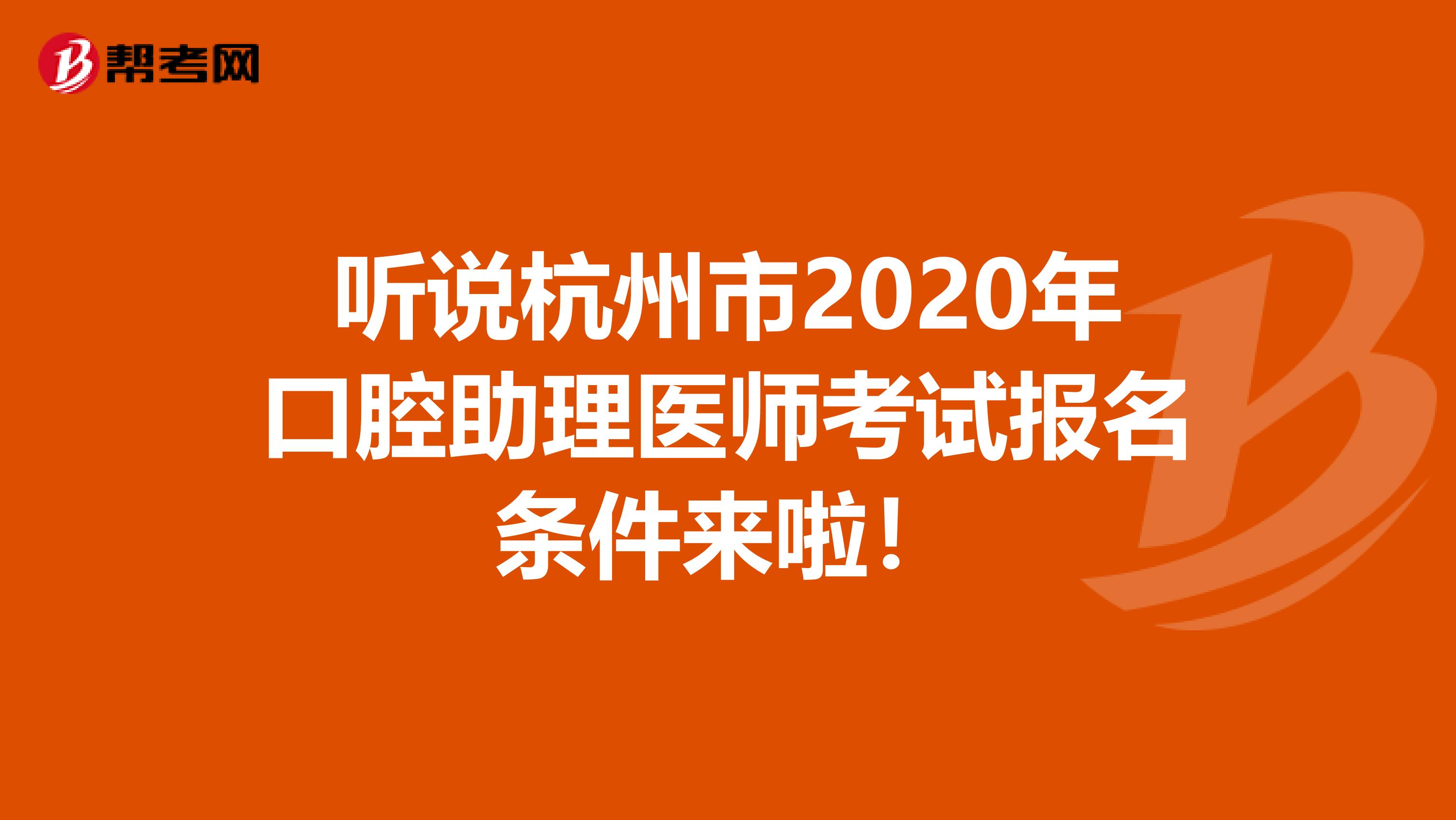 听说杭州市2020年口腔助理医师考试报名条件来啦！