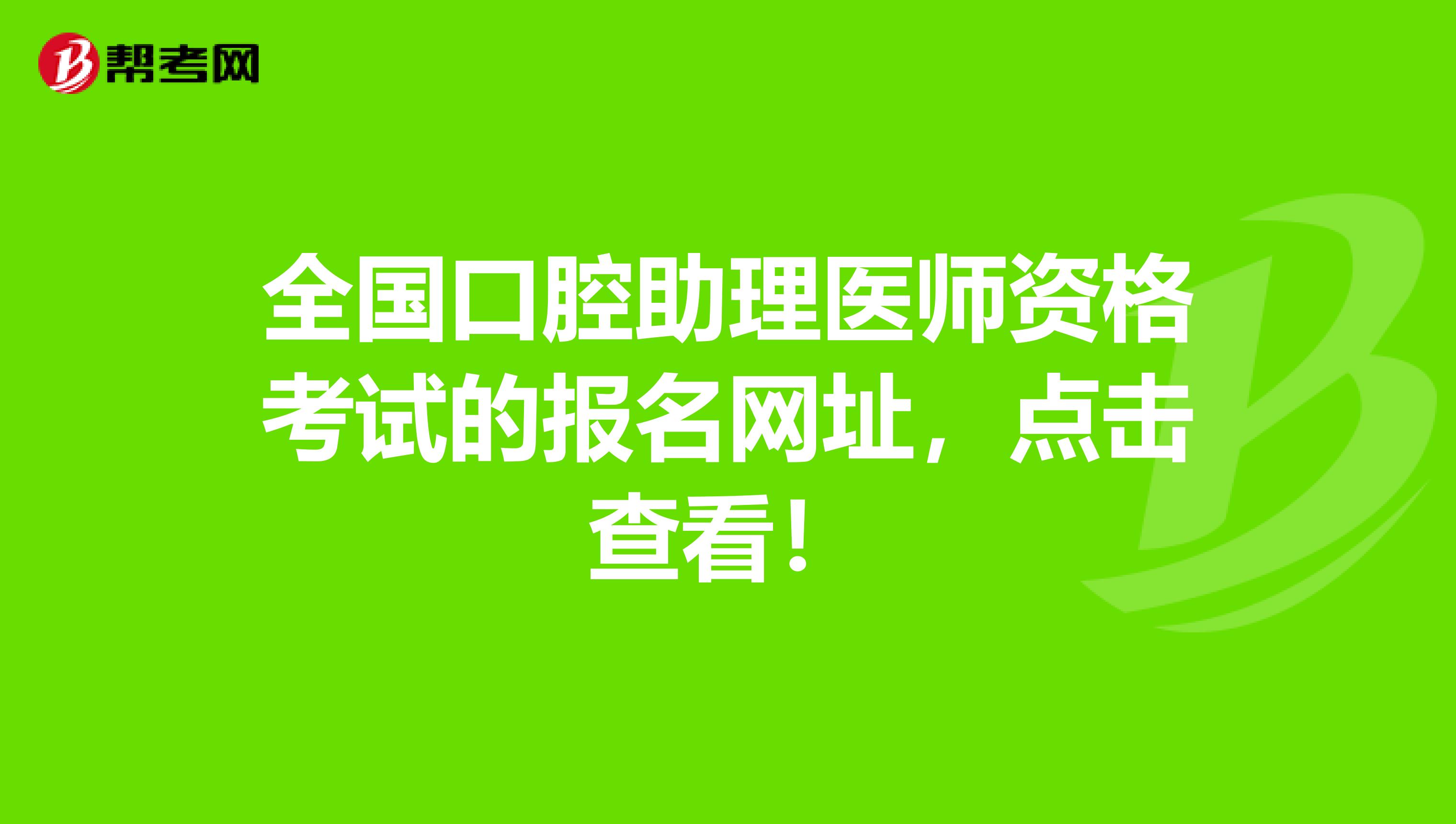 全国口腔助理医师资格考试的报名网址，点击查看！