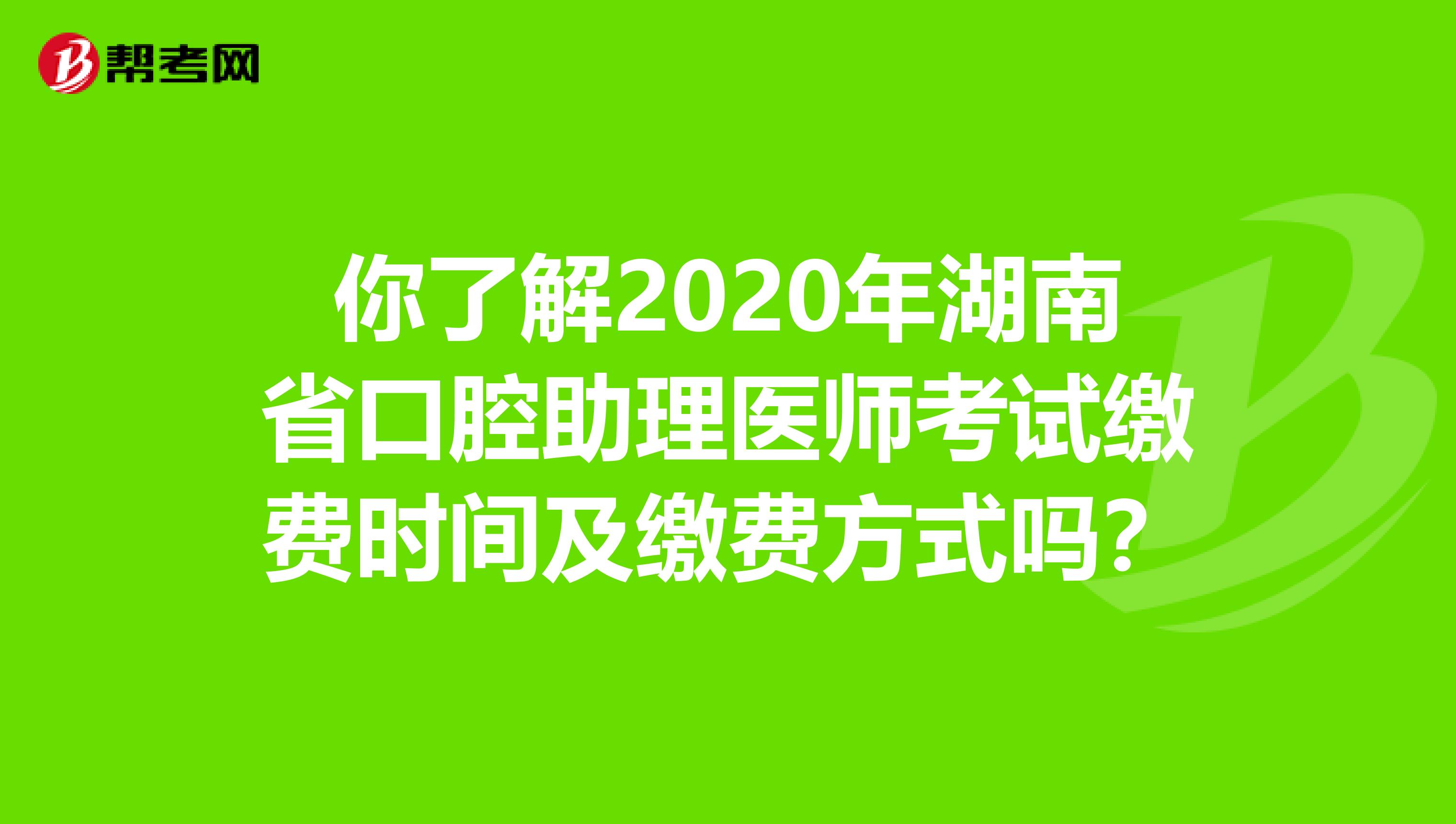 你了解2020年湖南省口腔助理医师考试缴费时间及缴费方式吗？