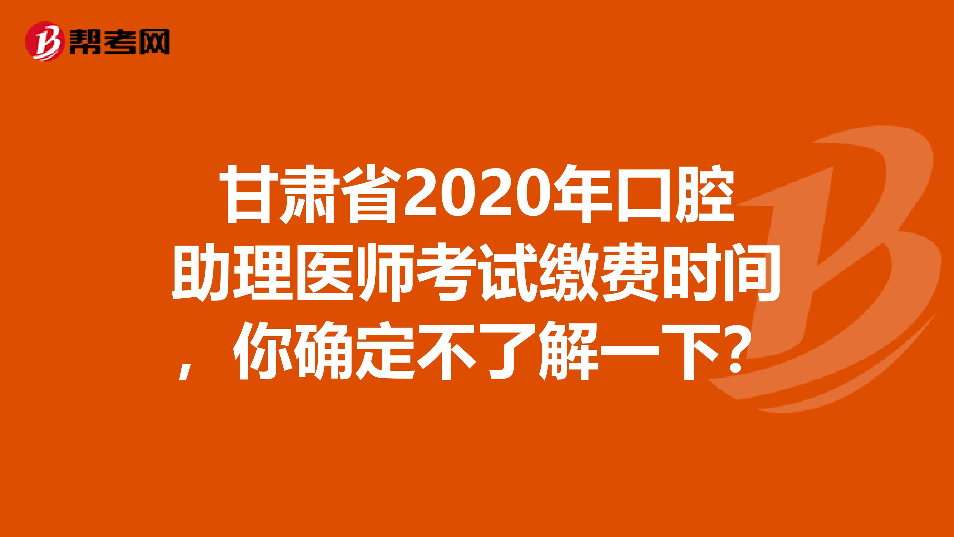 甘肃省2020年口腔助理医师考试缴费时间，你确定不了解一下？