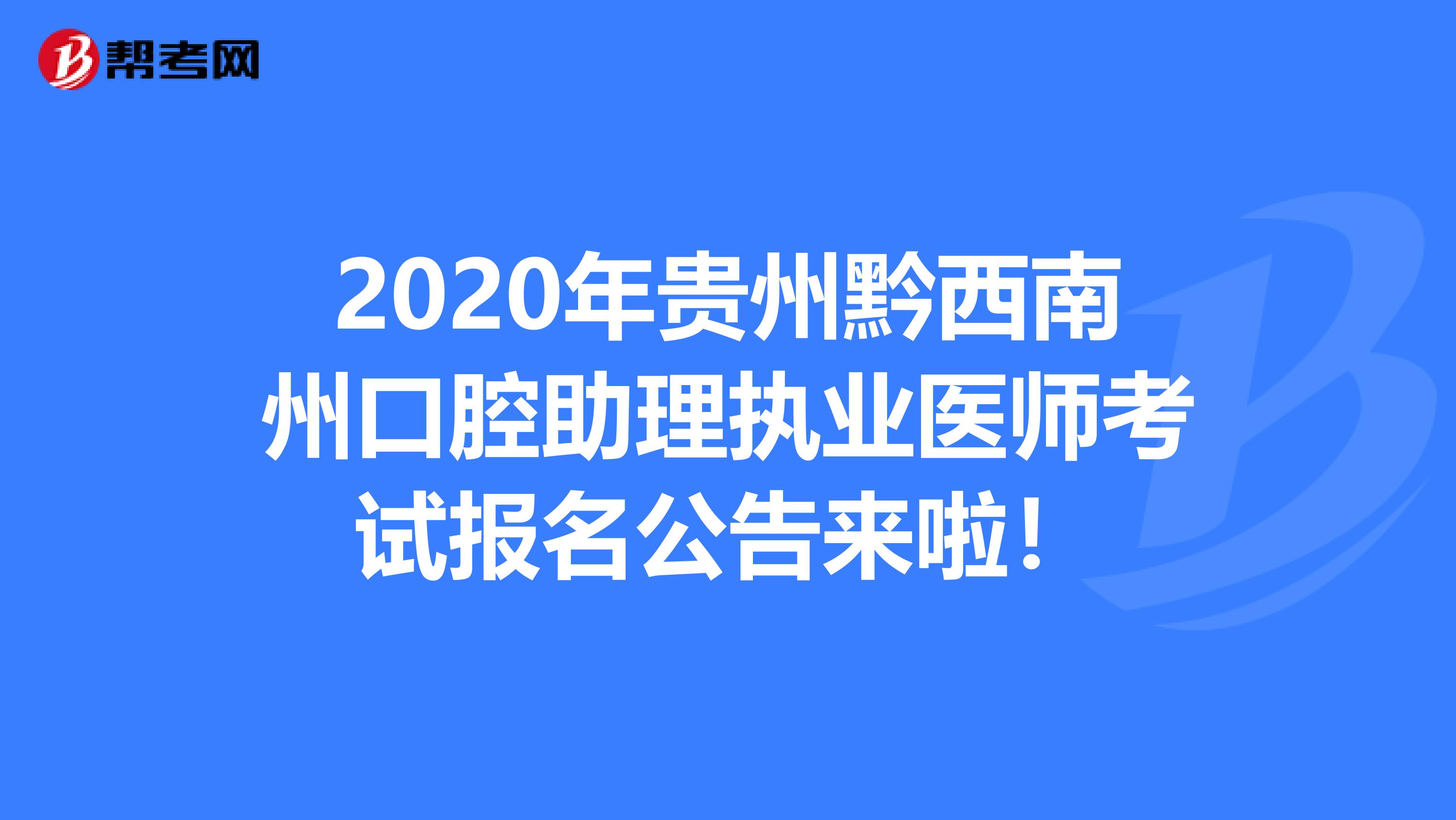 2020年贵州黔西南州口腔助理执业医师考试报名公告来啦！